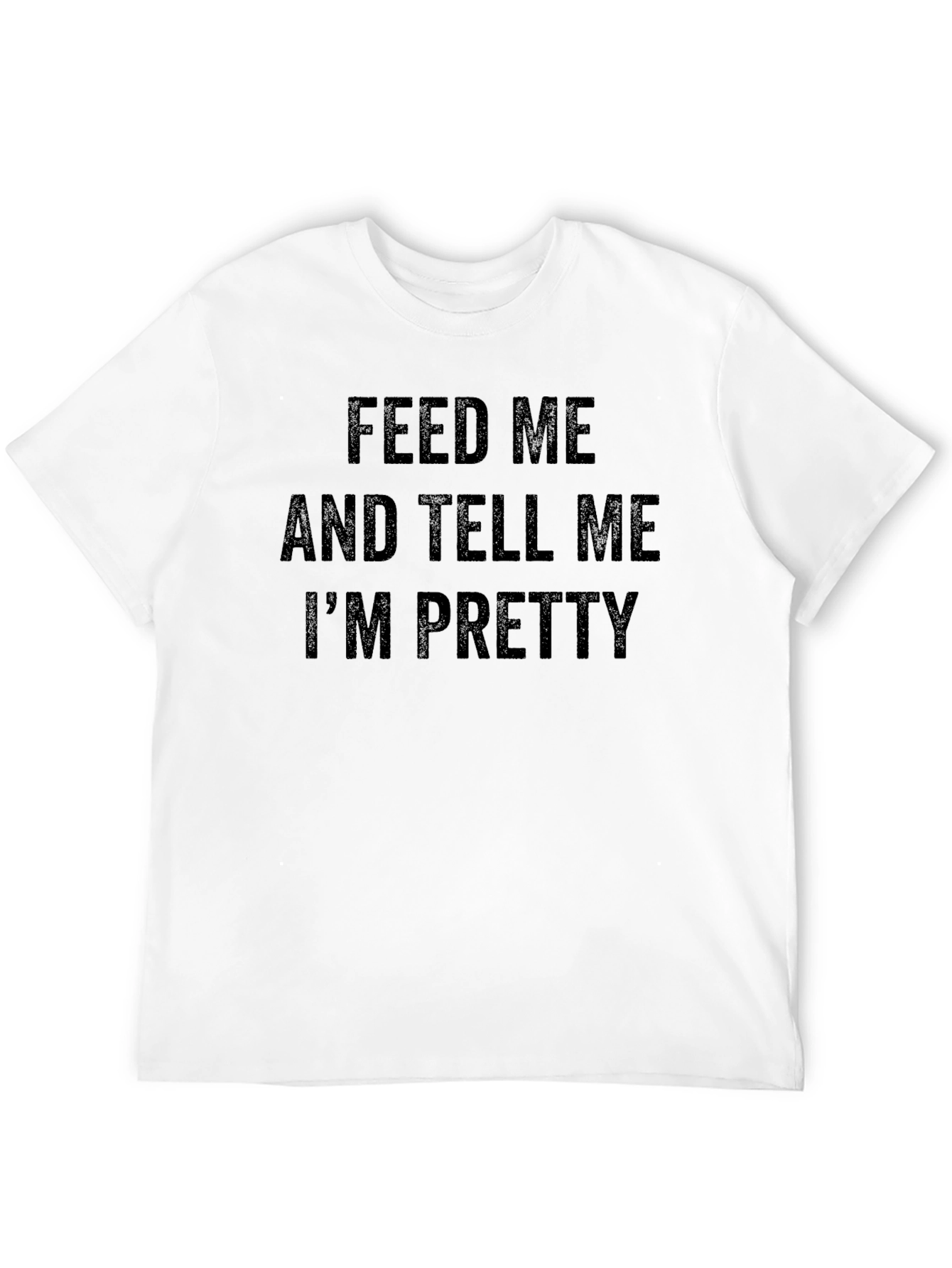 Feed Me and Tell Me Im Pretty T-Shirt