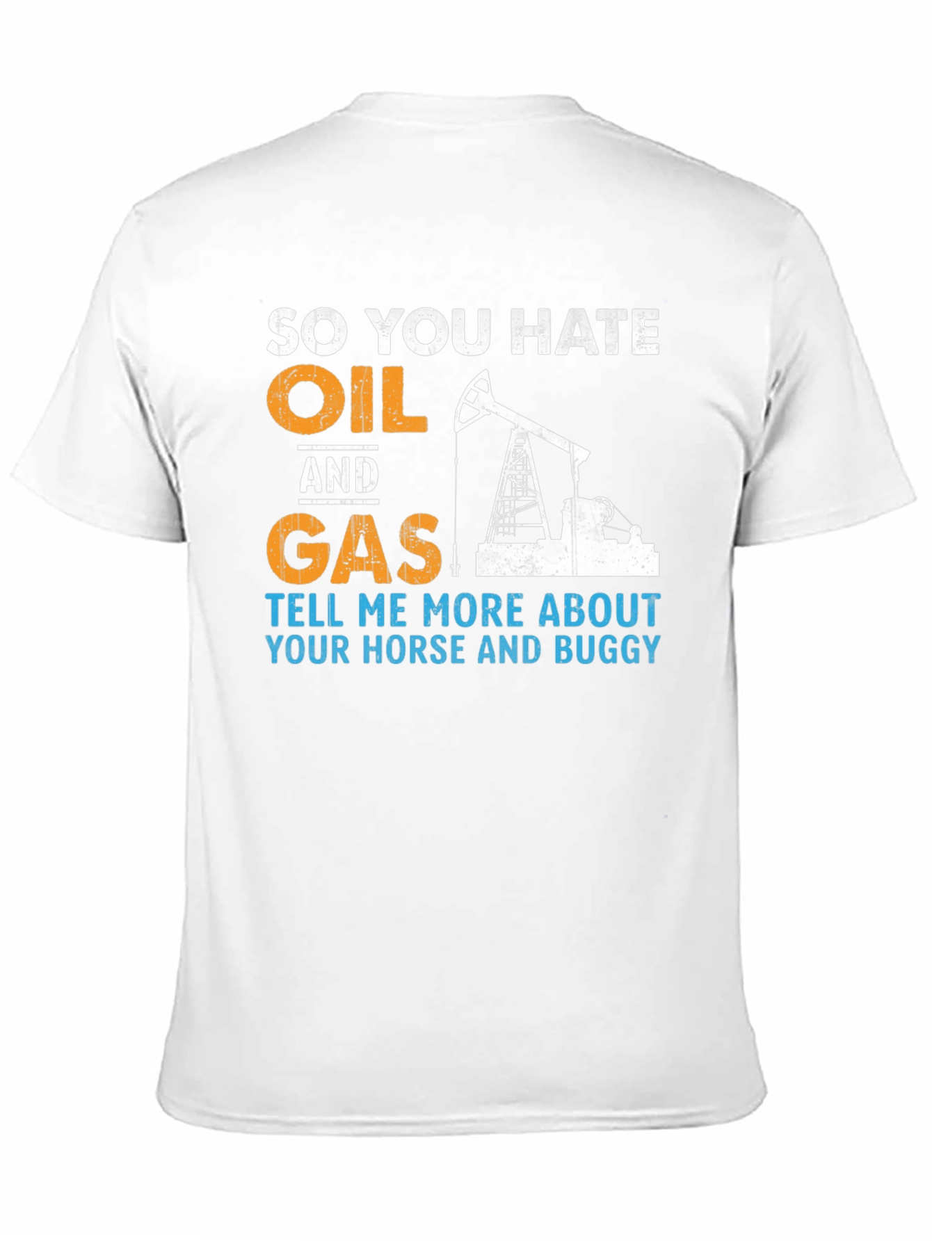 So You Hate Oil and Gas T-Shirt