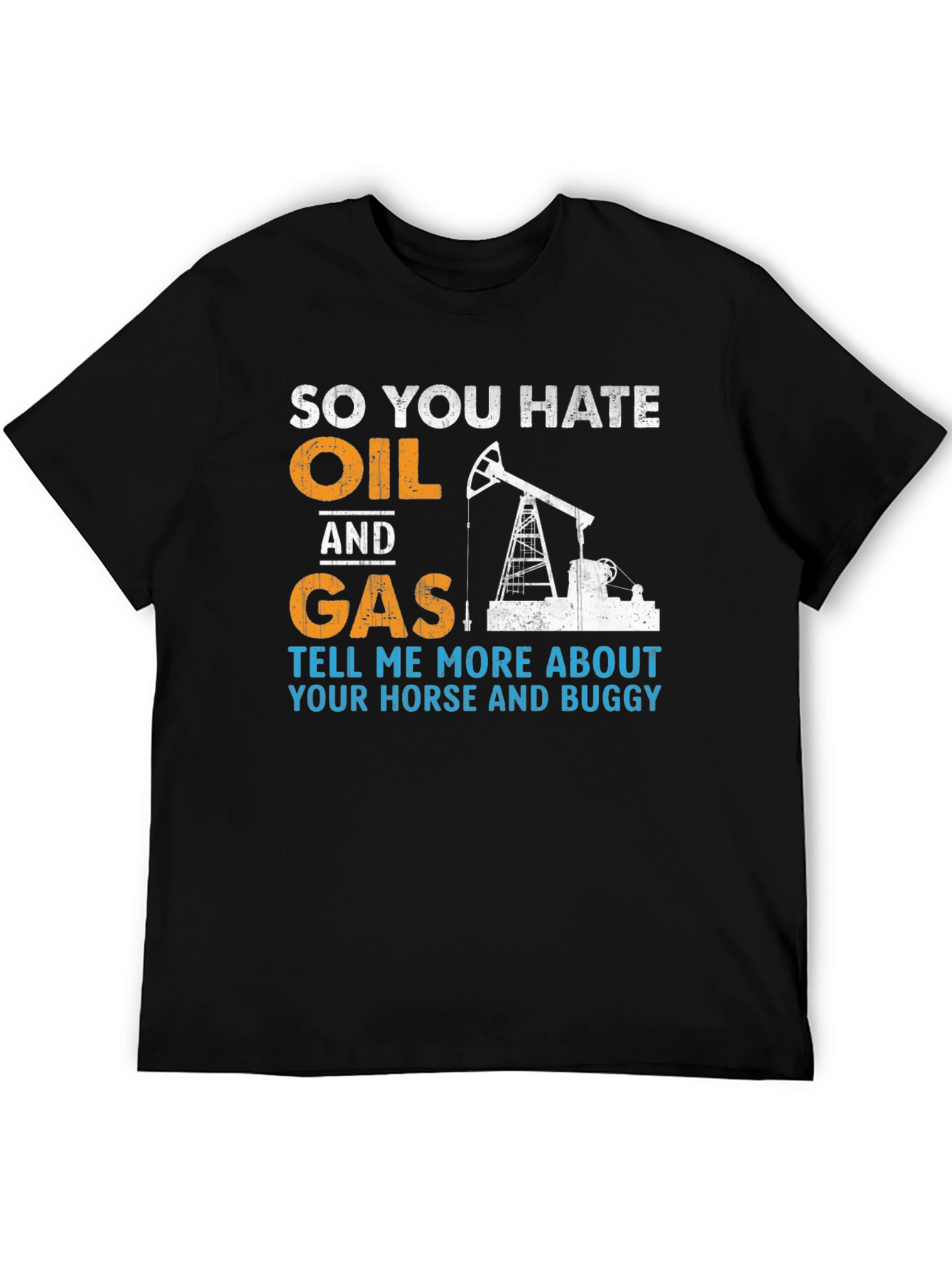 So You Hate Oil and Gas T-Shirt