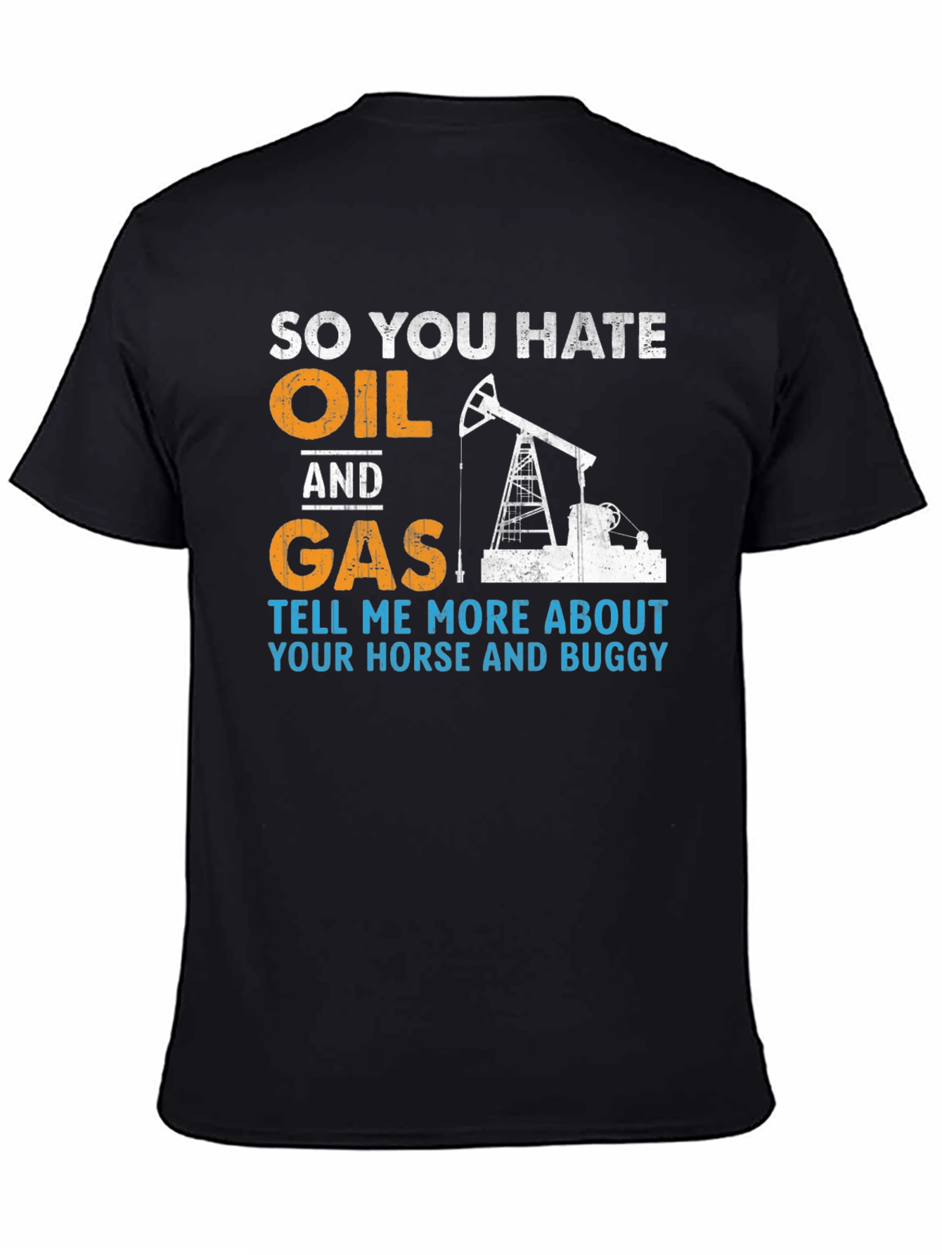 So You Hate Oil and Gas T-Shirt