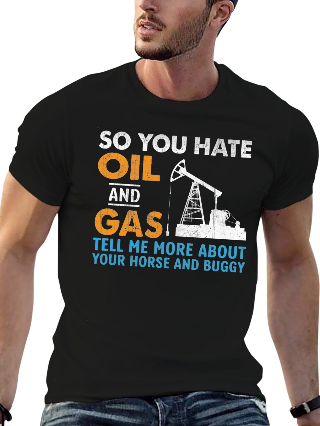 So You Hate Oil and Gas T-Shirt