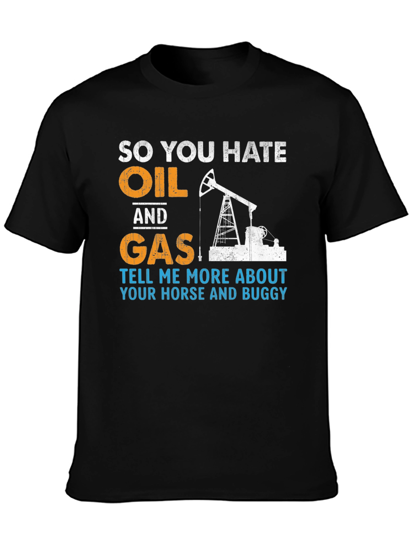 So You Hate Oil and Gas T-Shirt