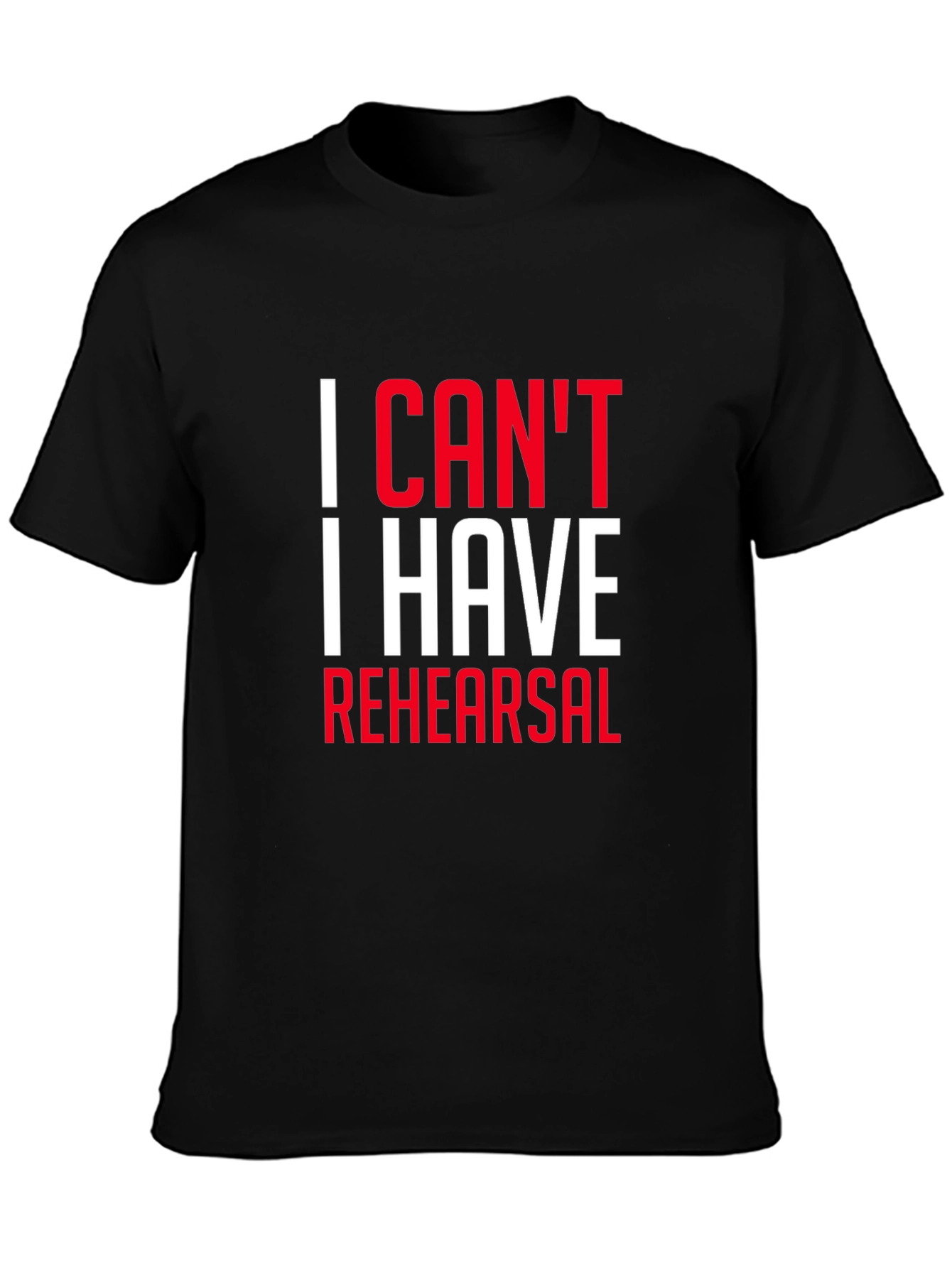I Cant I Have Rehearsal Black T-Shirt