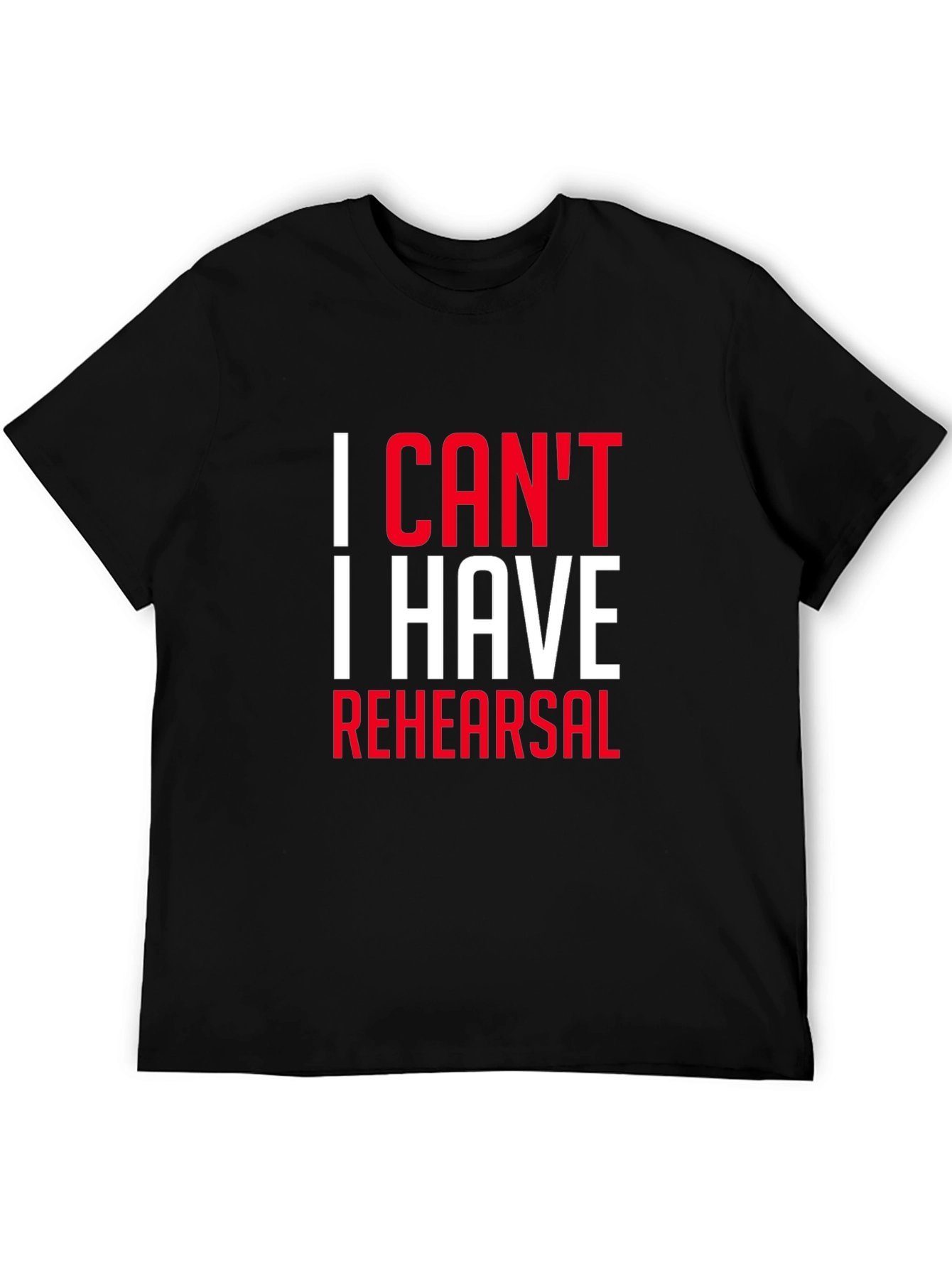 I Cant I Have Rehearsal Black T-Shirt