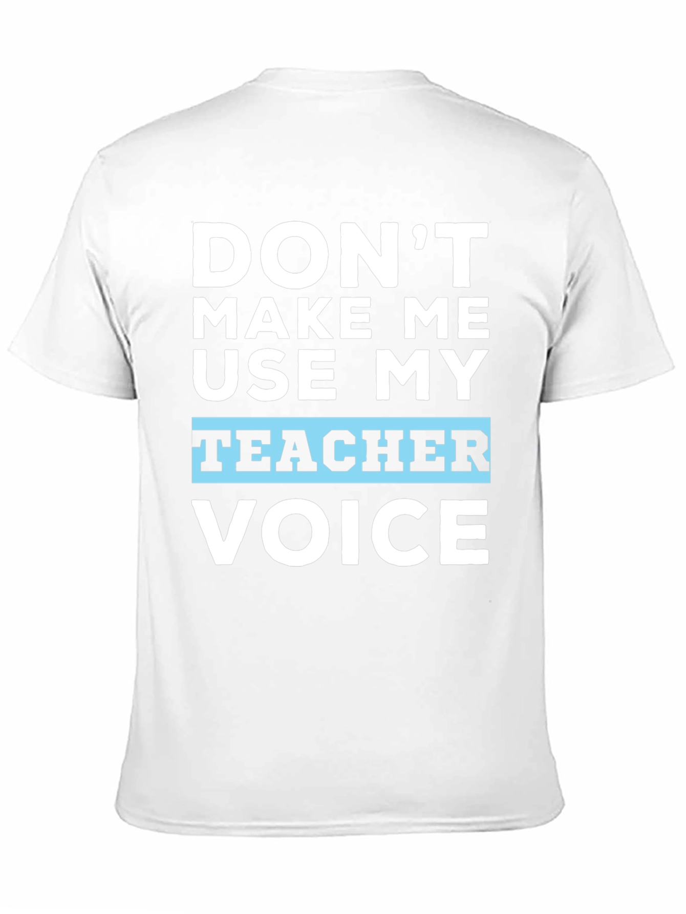 Dont Make Me Use My Teacher Voice T-Shirt