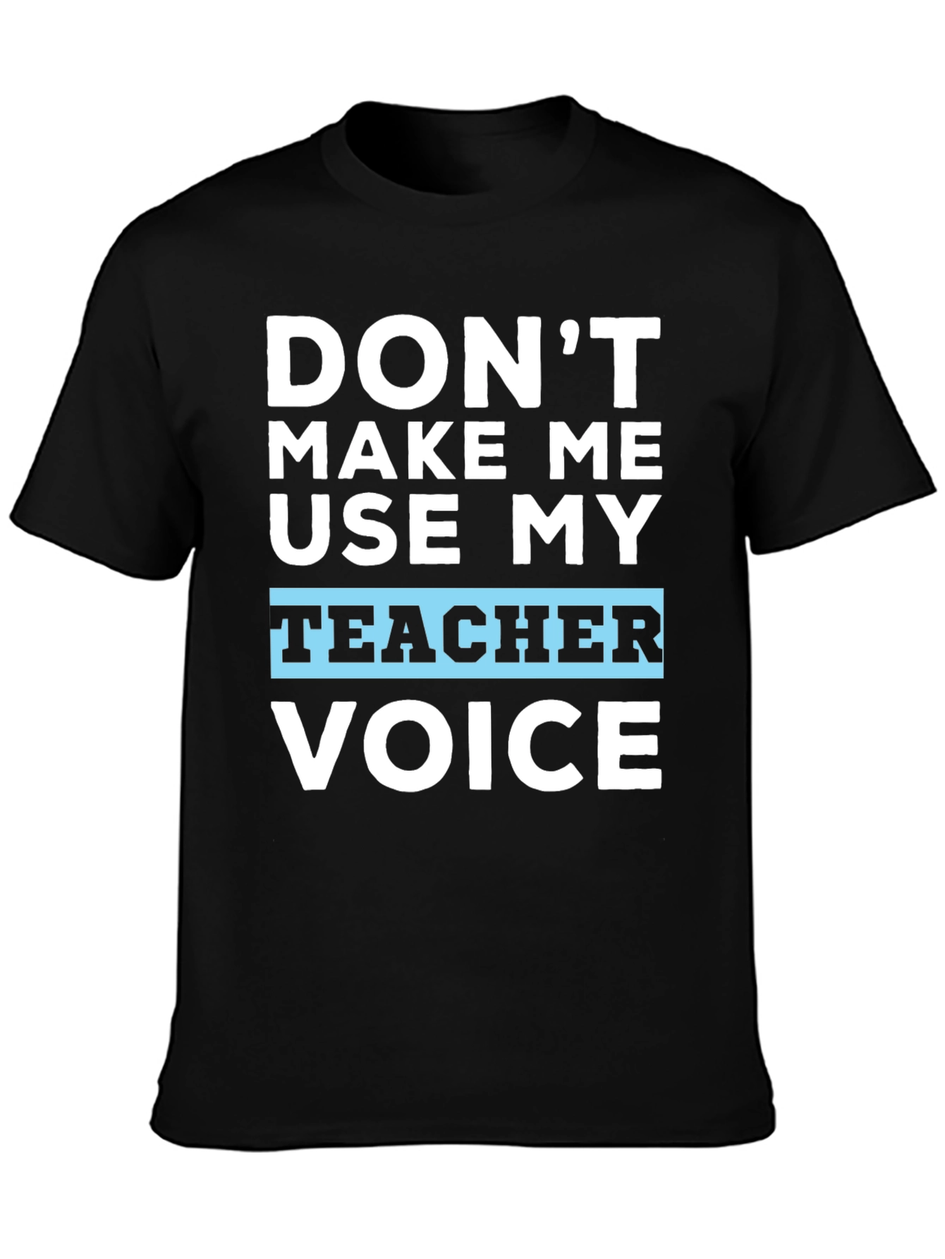 Dont Make Me Use My Teacher Voice T-Shirt