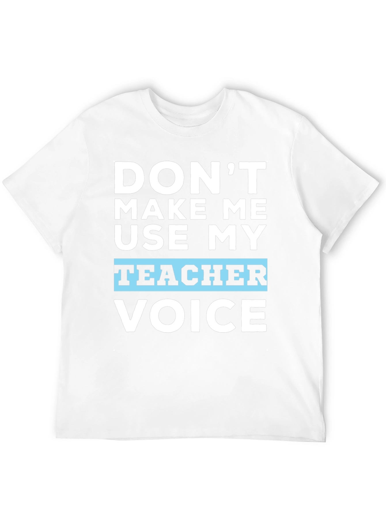 Dont Make Me Use My Teacher Voice T-Shirt