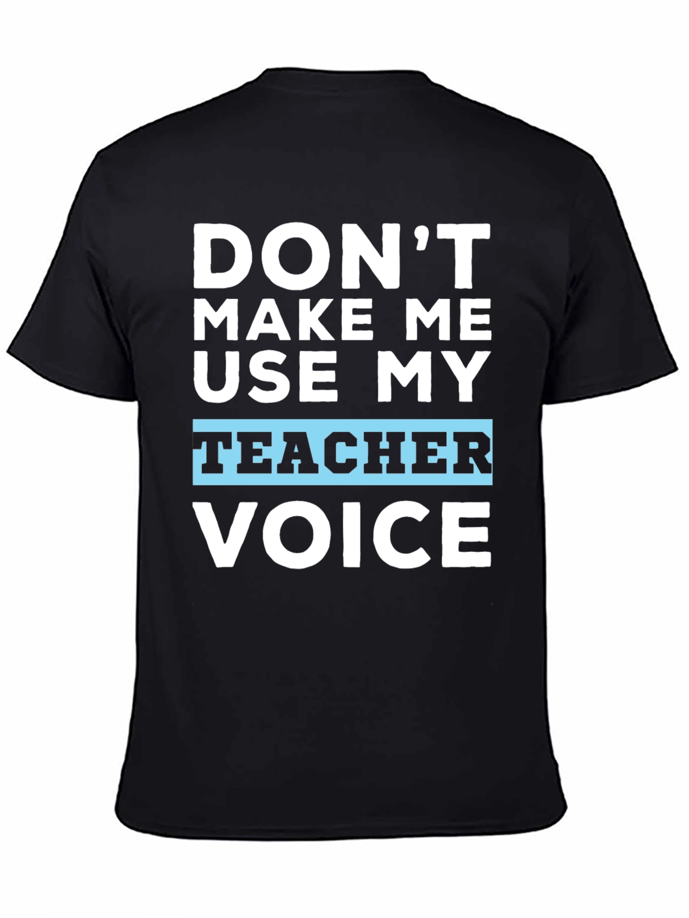 Dont Make Me Use My Teacher Voice T-Shirt