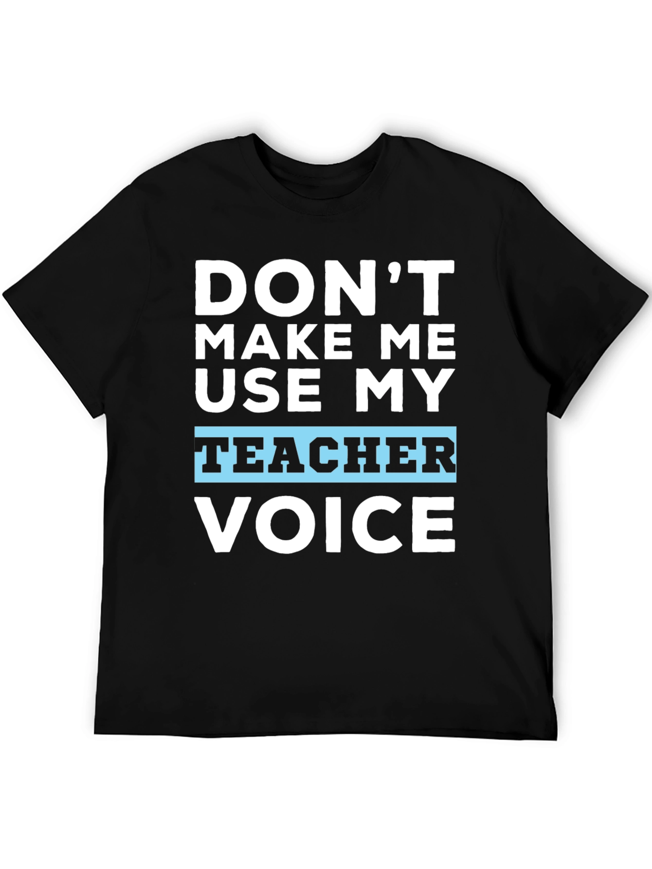Dont Make Me Use My Teacher Voice T-Shirt