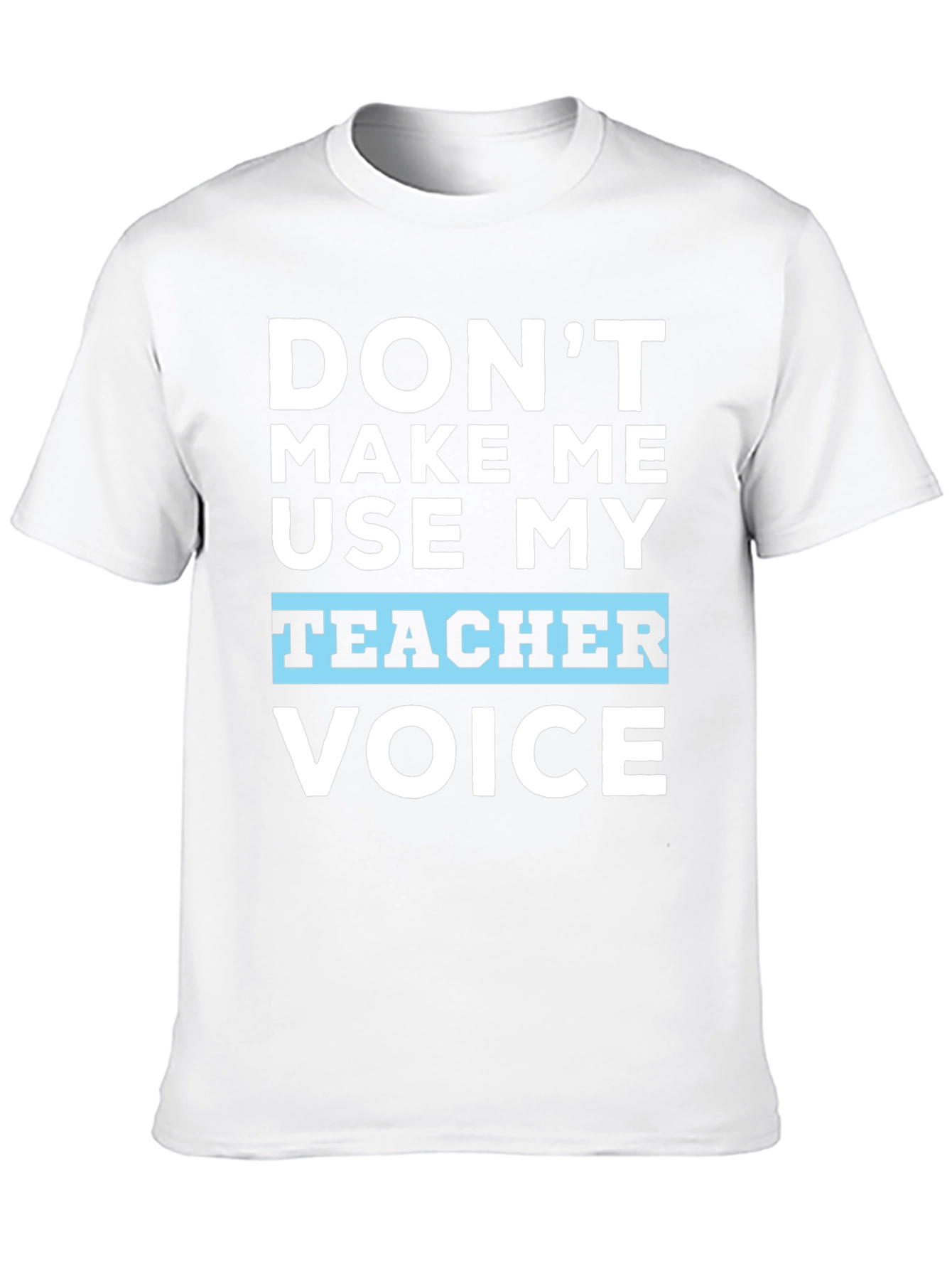 Dont Make Me Use My Teacher Voice T-Shirt