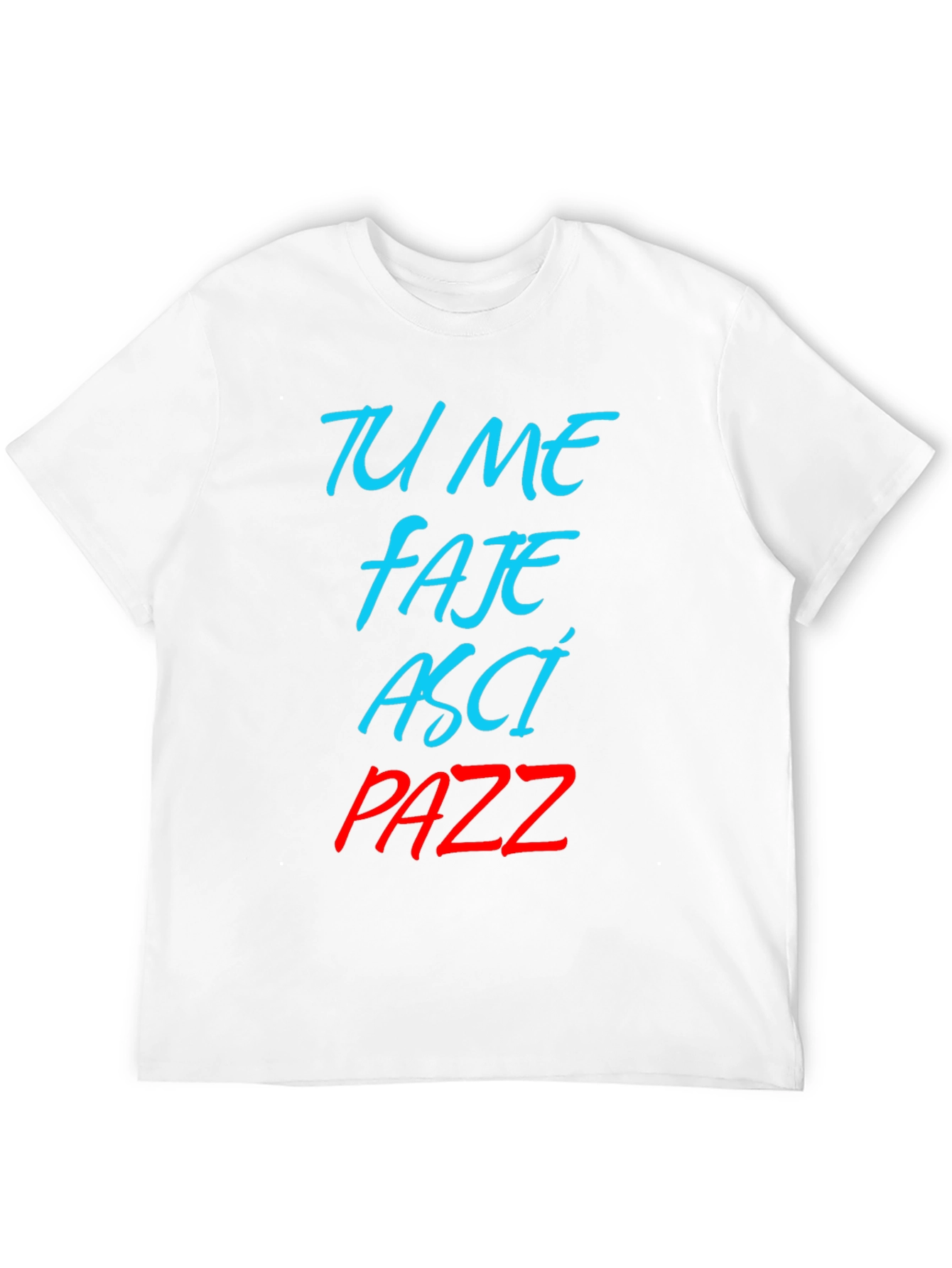Tu Me Faje Asci Pazz T-Shirt