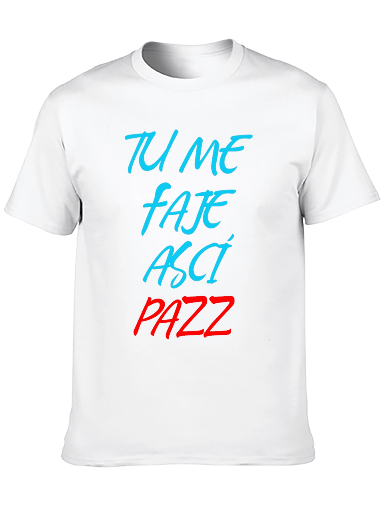 Tu Me Faje Asci Pazz T-Shirt