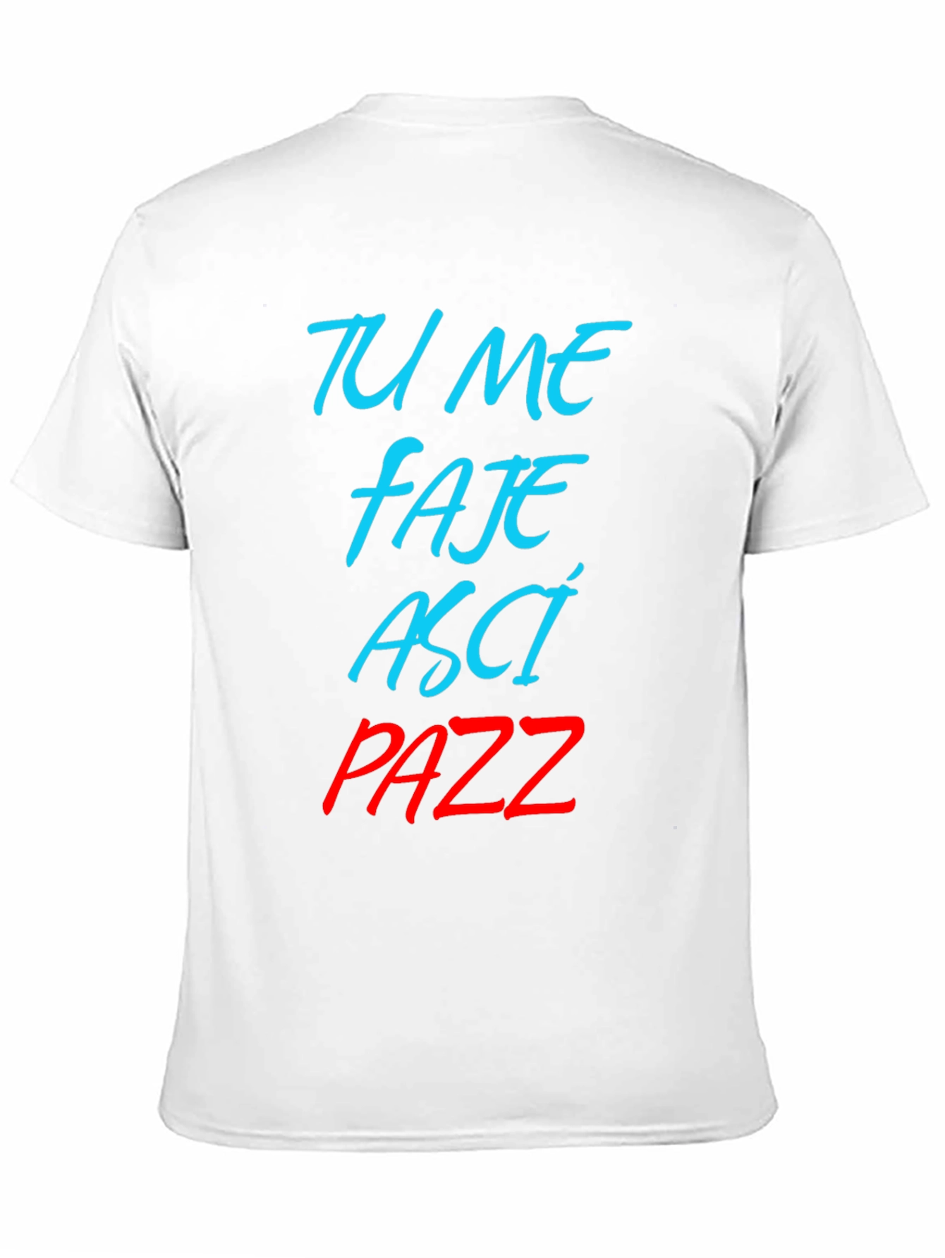 Tu Me Faje Asci Pazz T-Shirt