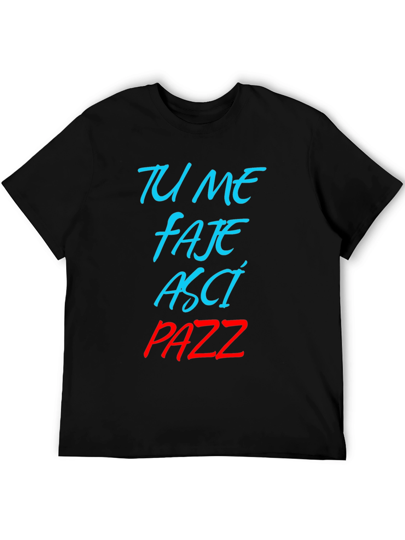 Tu Me Faje Asci Pazz T-Shirt