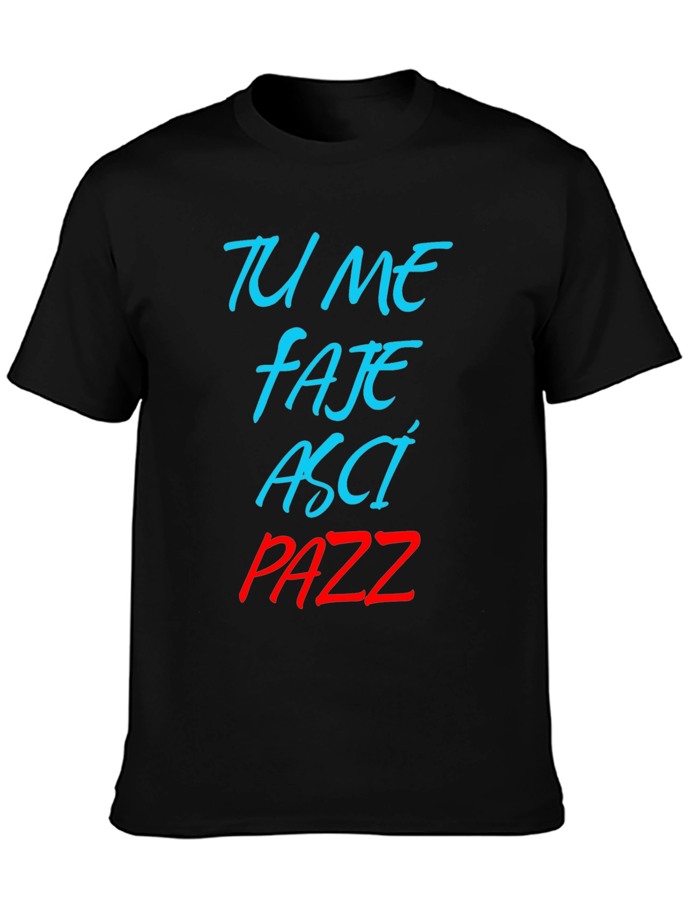 Tu Me Faje Asci Pazz T-Shirt