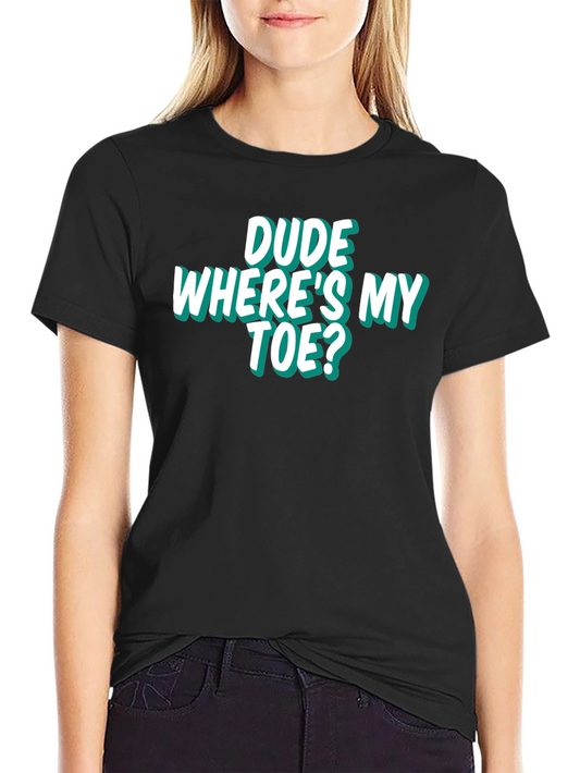 Dude Wheres My Toe? Funny Graphic Tee