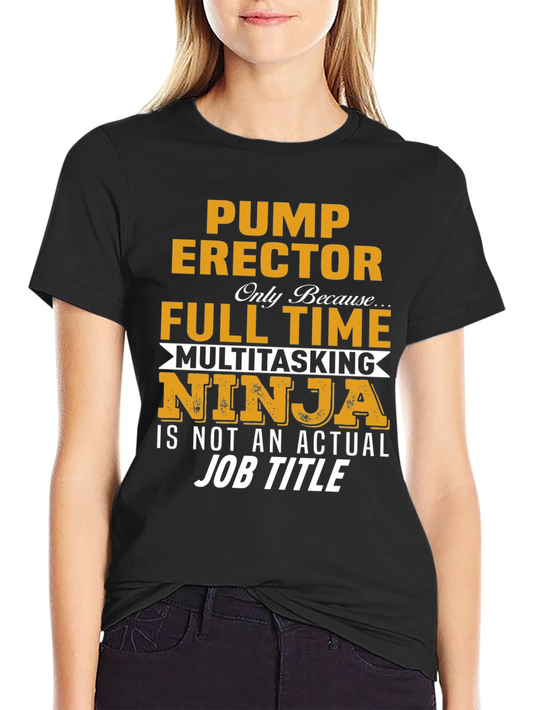 Pump Erector T-Shirt: Full Time Multitasking Ninja Job Title