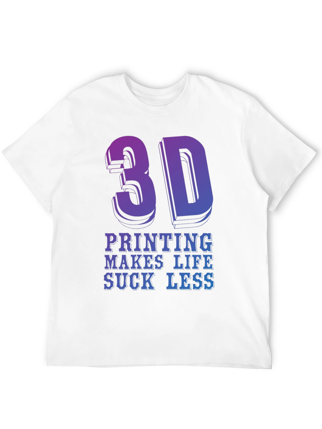 3D Printing Makes Life Suck Less - Graphic T-Shirt