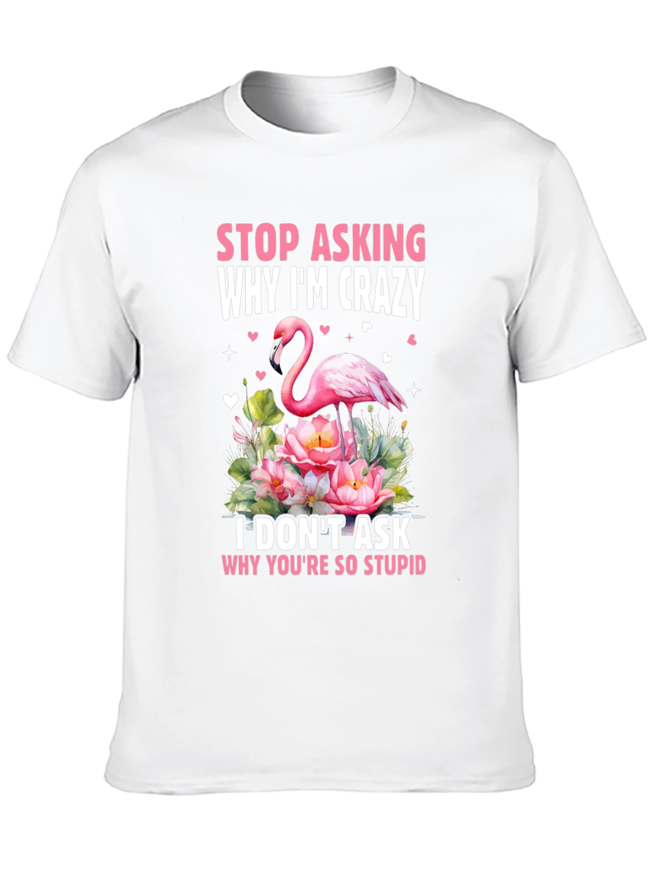 Stop Asking Why Im Crazy Flamingo T-Shirt