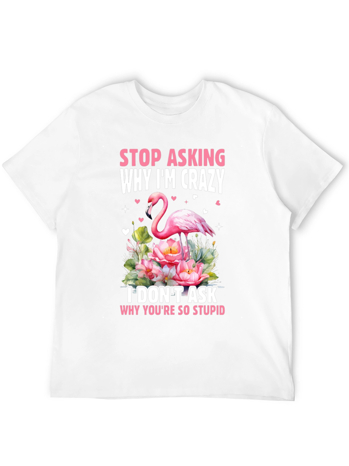 Stop Asking Why Im Crazy Flamingo T-Shirt