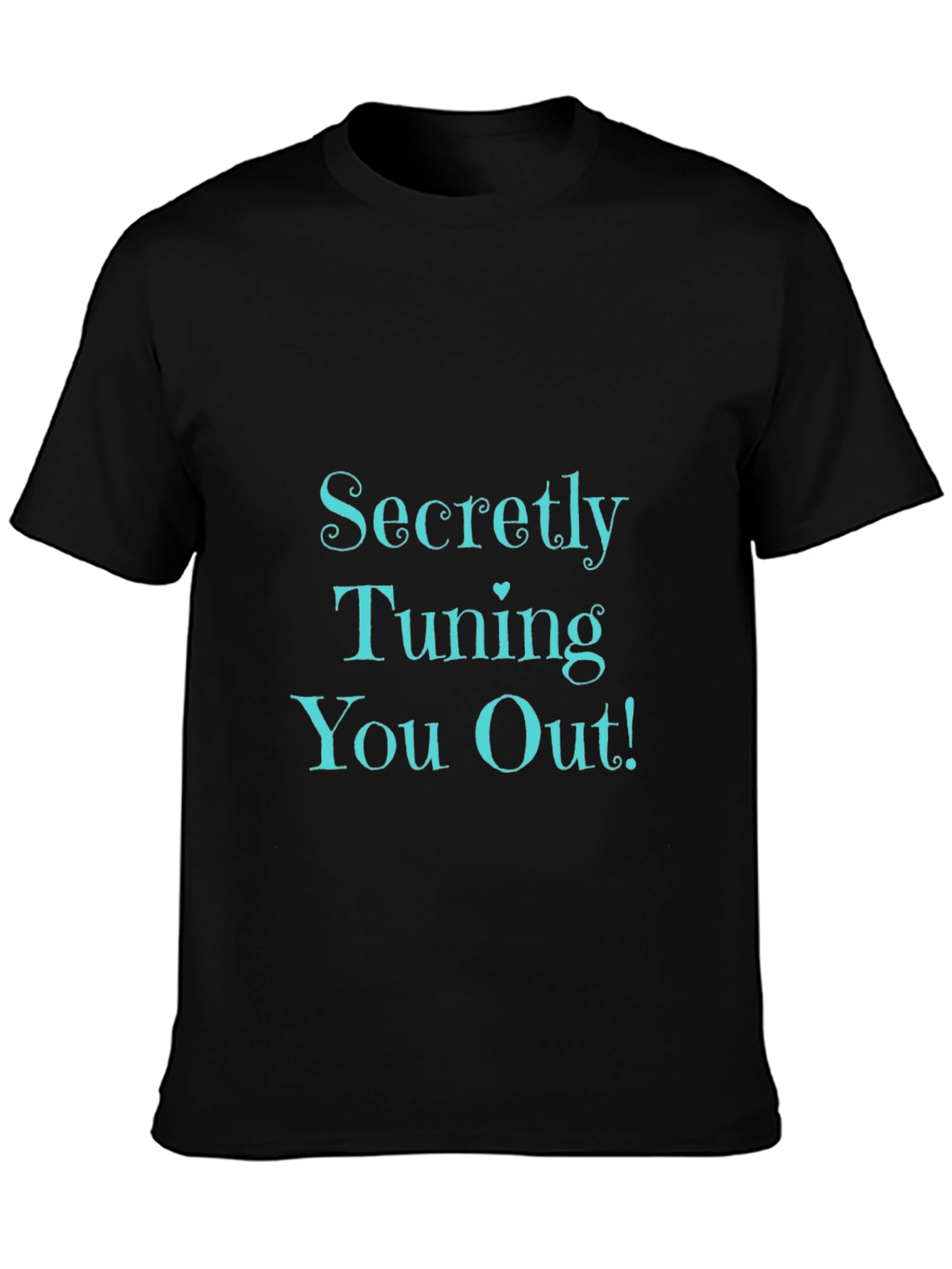 Secretly Tuning You Out! Black T-Shirt