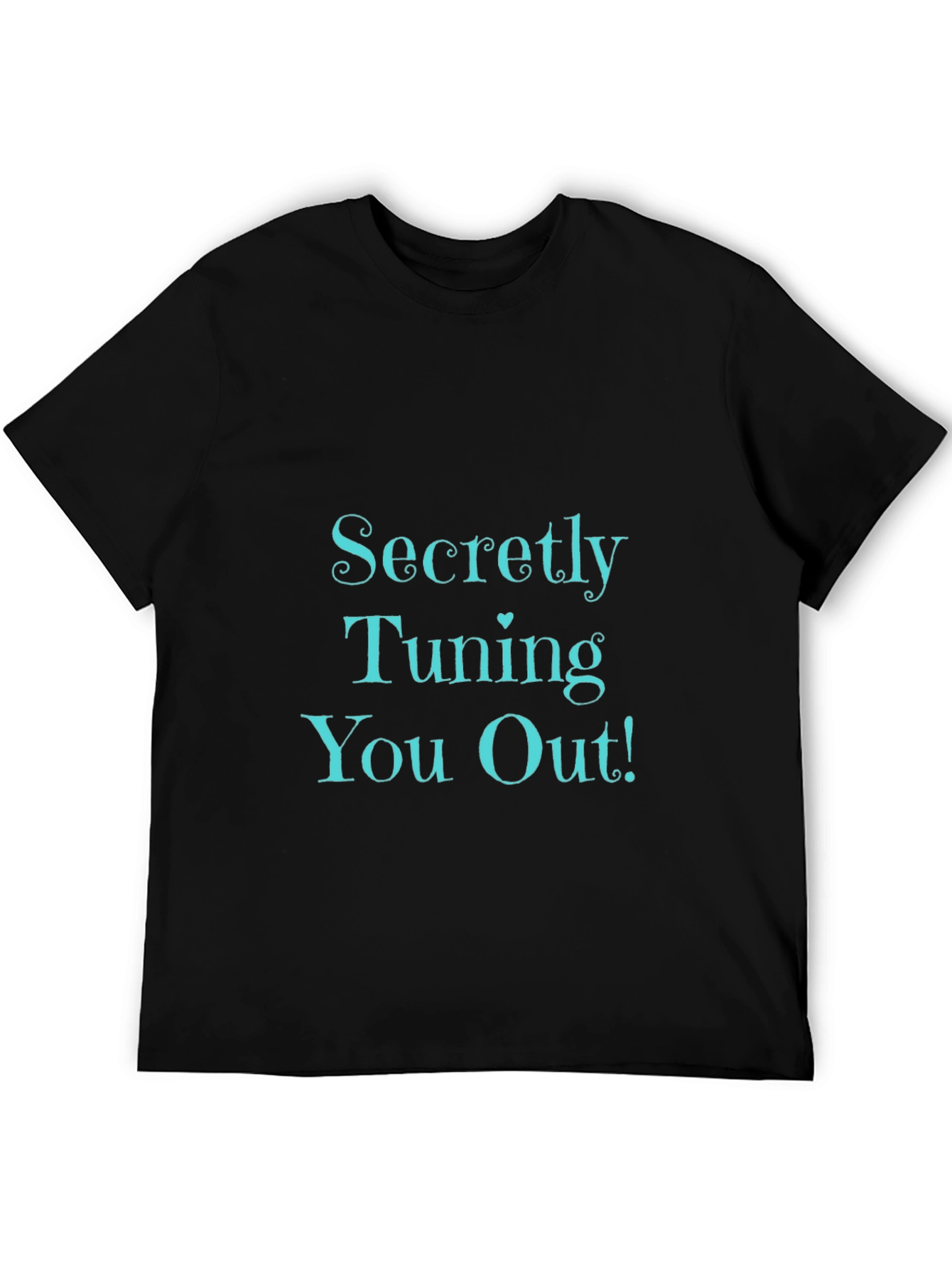 Secretly Tuning You Out! Black T-Shirt
