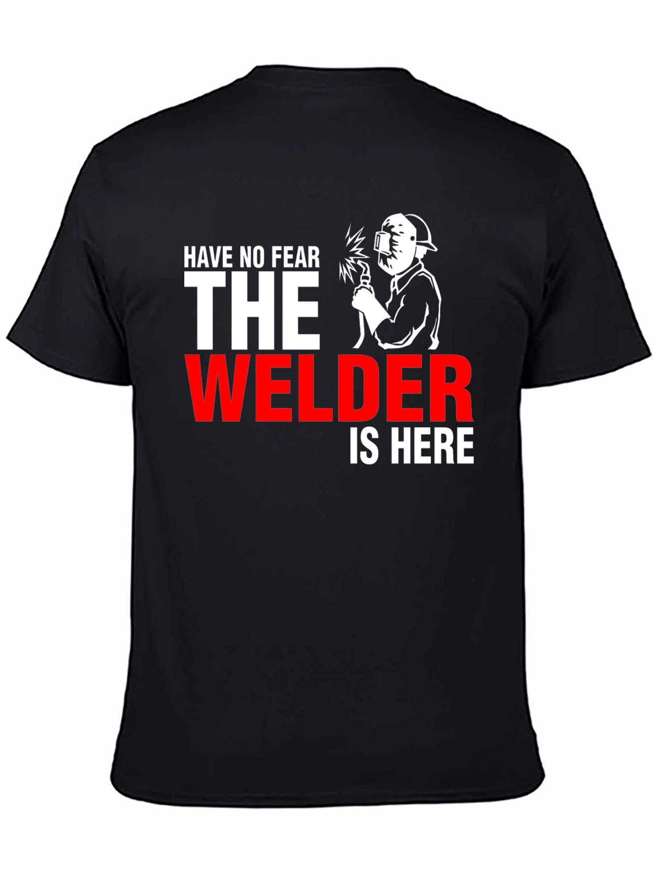 Welder T-Shirt: Have No Fear The Welder Is Here!
