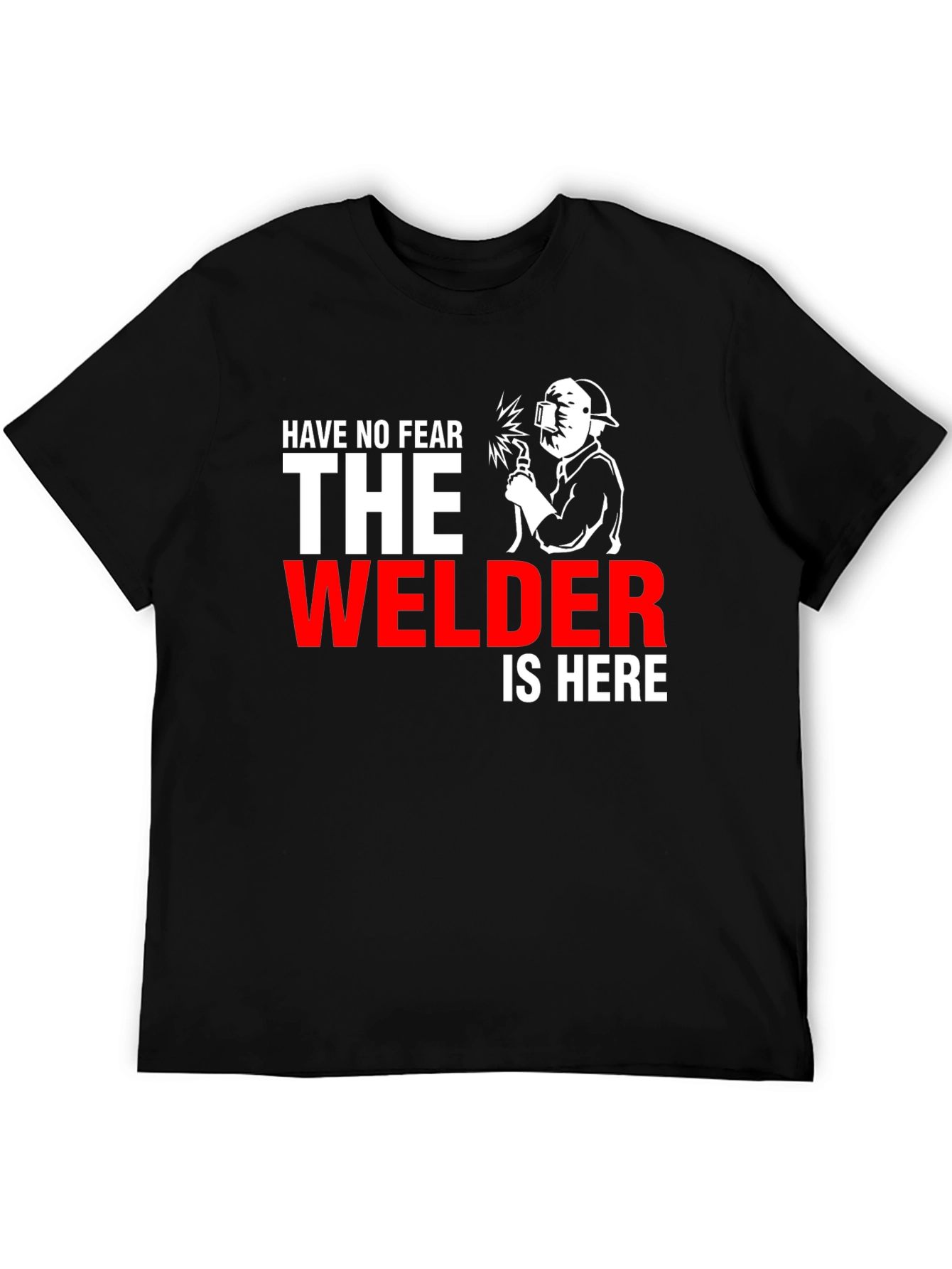 Welder T-Shirt: Have No Fear The Welder Is Here!