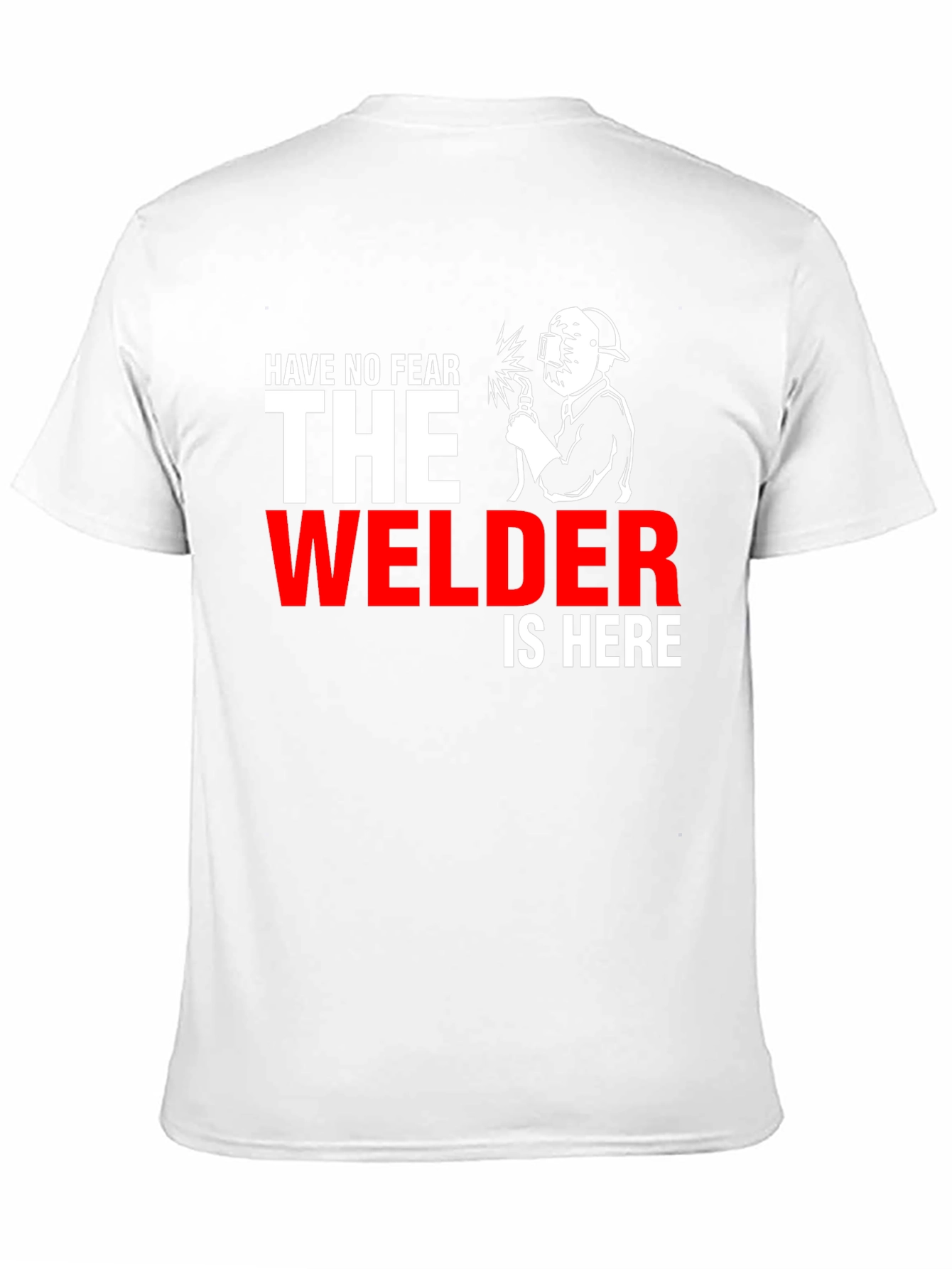 Welder T-Shirt: Have No Fear The Welder Is Here!