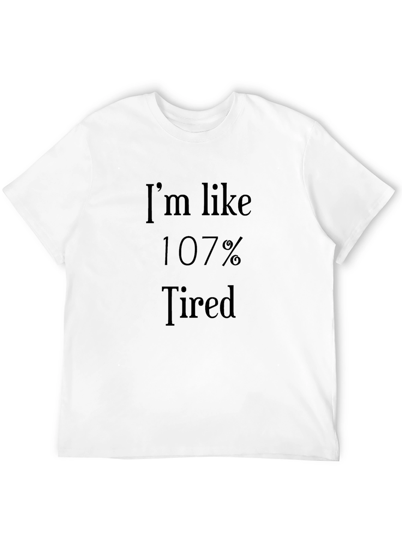 Im Like 107% Tired - Novelty Graphic T-Shirt