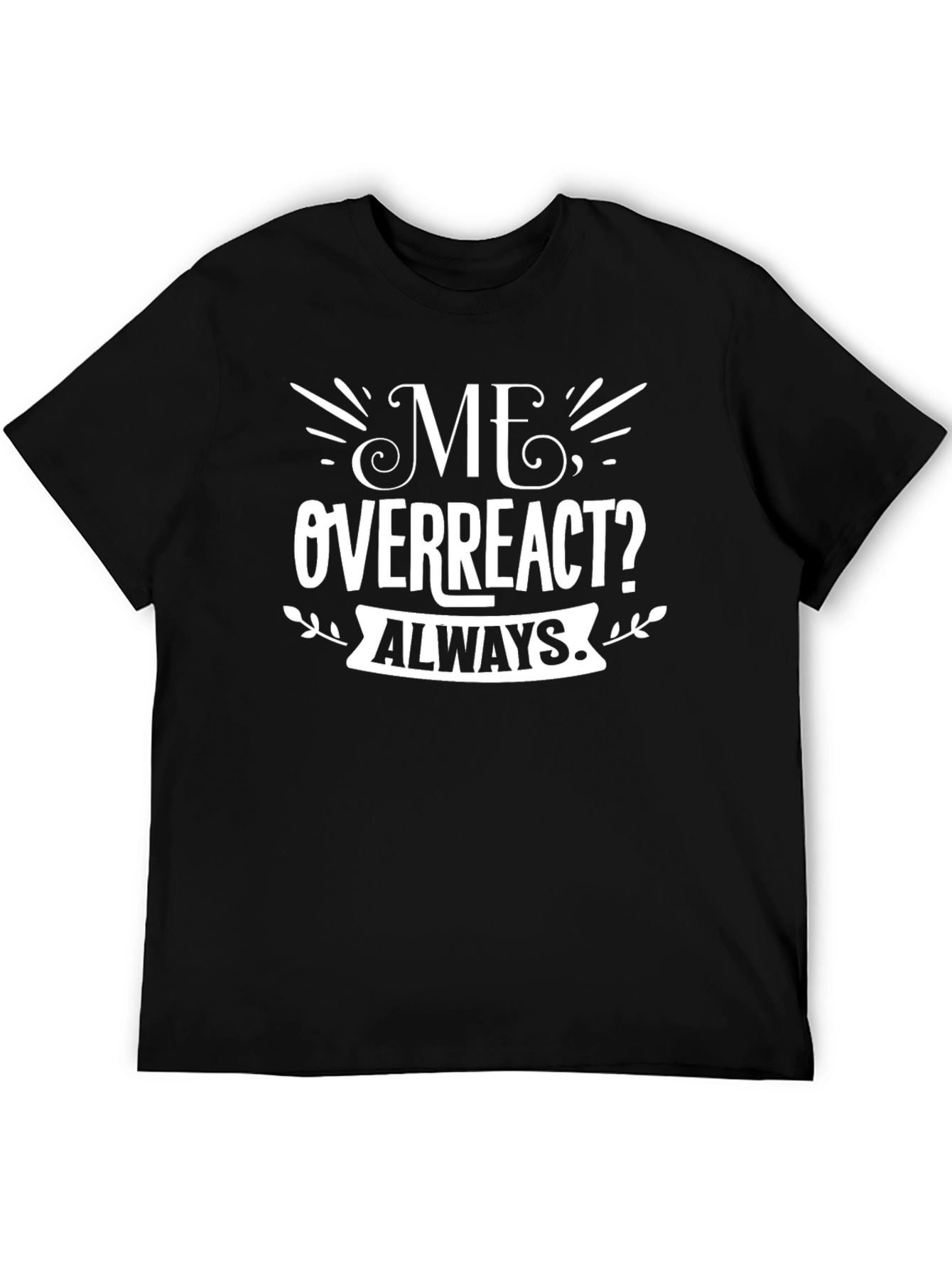Me Overreact? Always T-Shirt