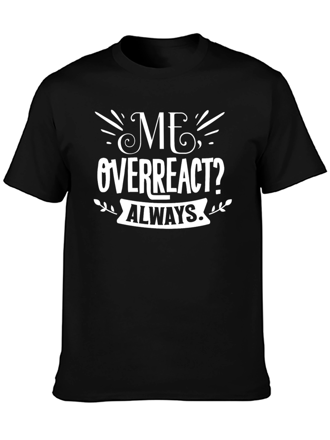 Me Overreact? Always T-Shirt
