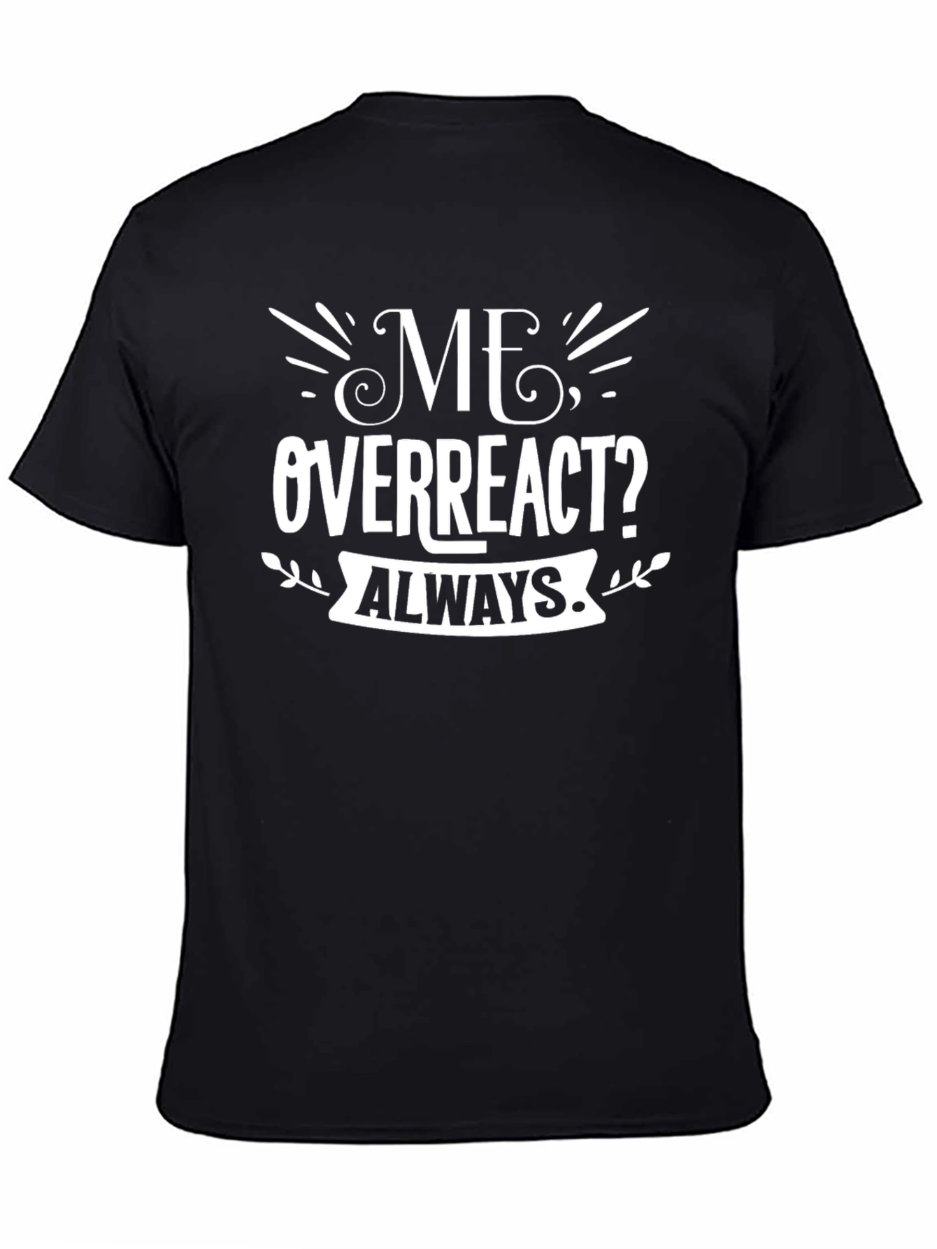 Me Overreact? Always T-Shirt