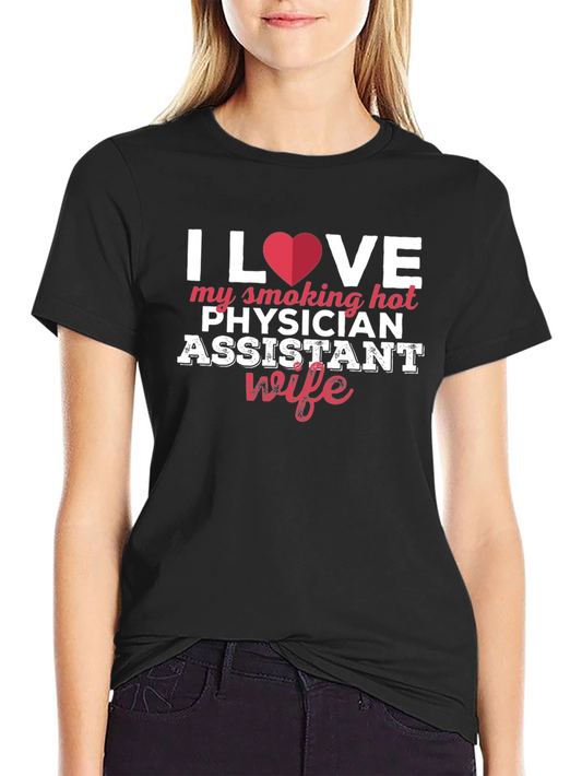 Physician Assistant Wife T-Shirt: I Love My Smoking Hot Wife