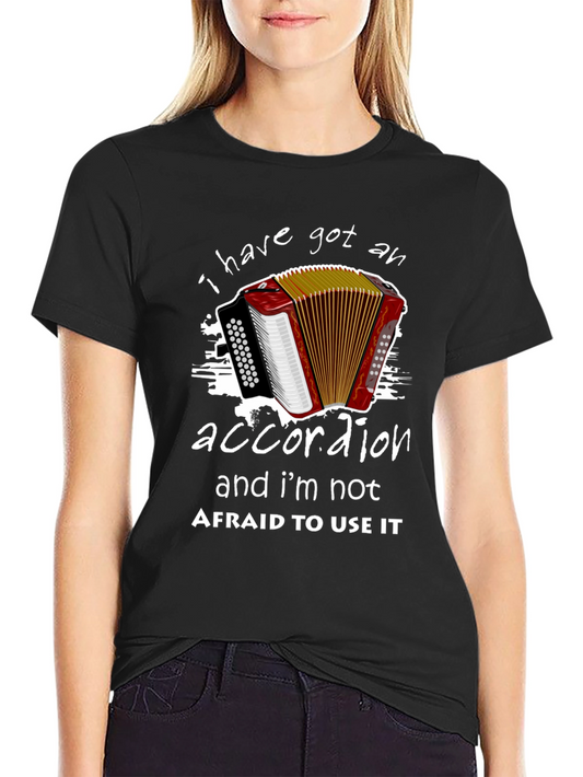Accordion T-Shirt: I Have Got An Accordion & Im Not Afraid To Use It