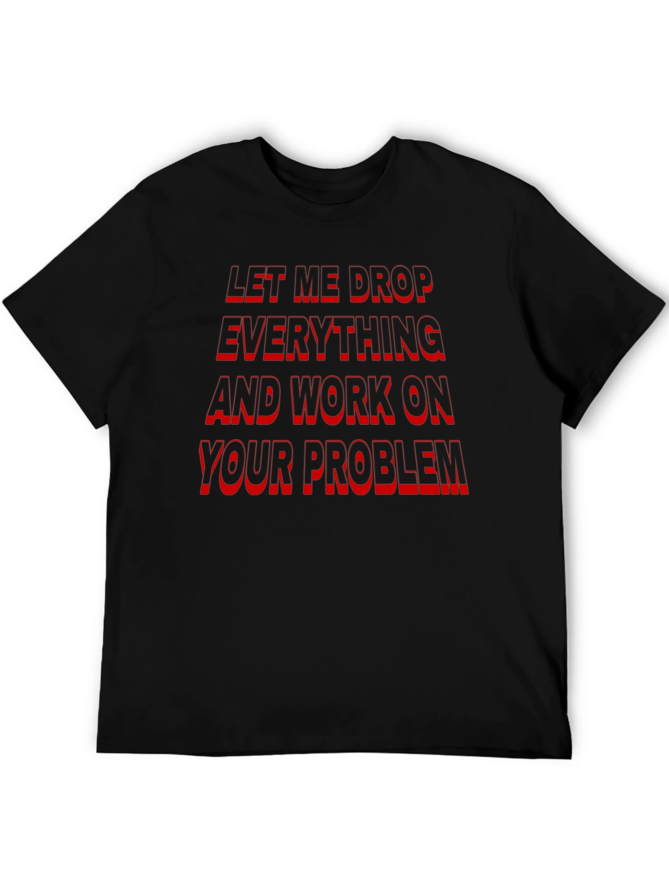 Funny Sarcastic Black T-Shirt: Let Me Drop Everything!