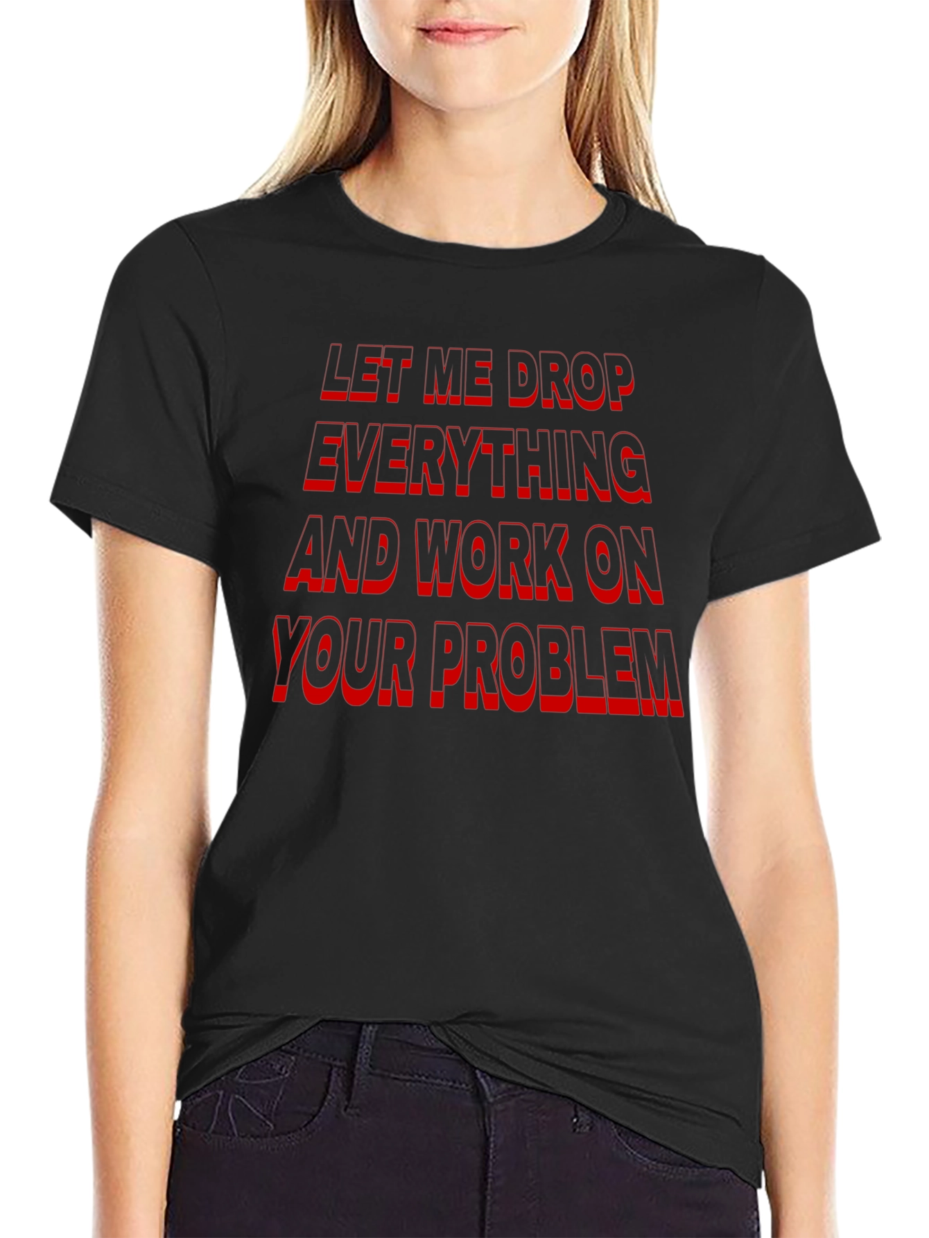 Funny Sarcastic Black T-Shirt: Let Me Drop Everything!