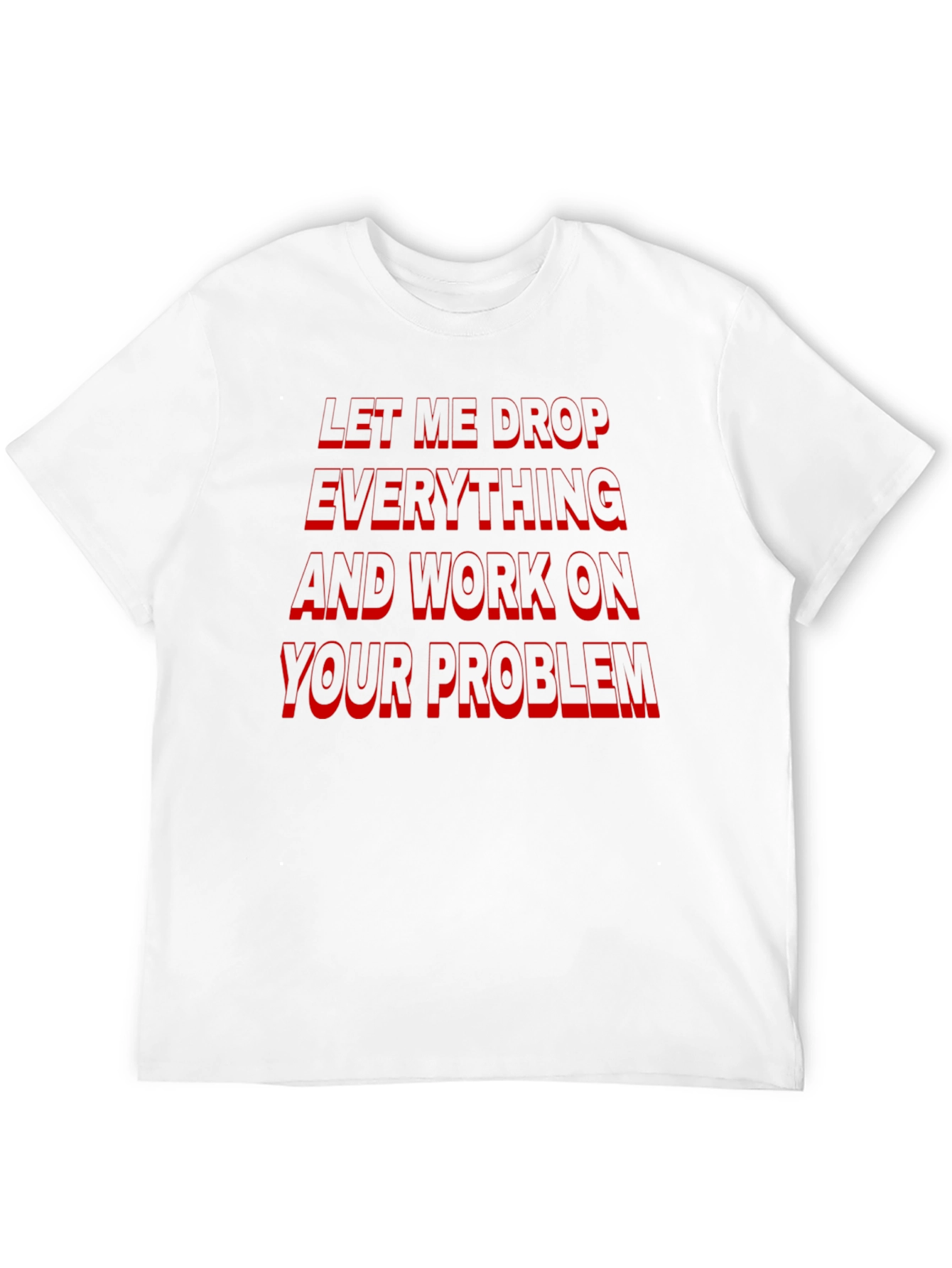 Funny Sarcastic Black T-Shirt: Let Me Drop Everything!