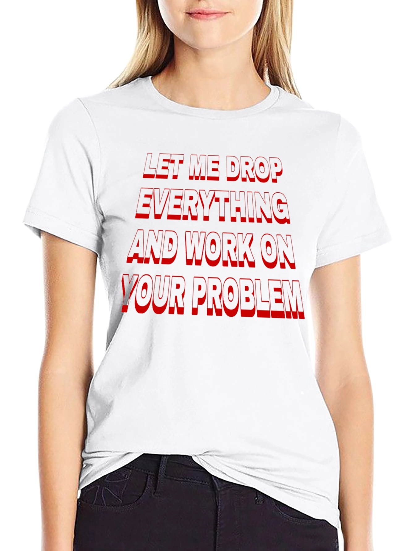 Funny Sarcastic Black T-Shirt: Let Me Drop Everything!