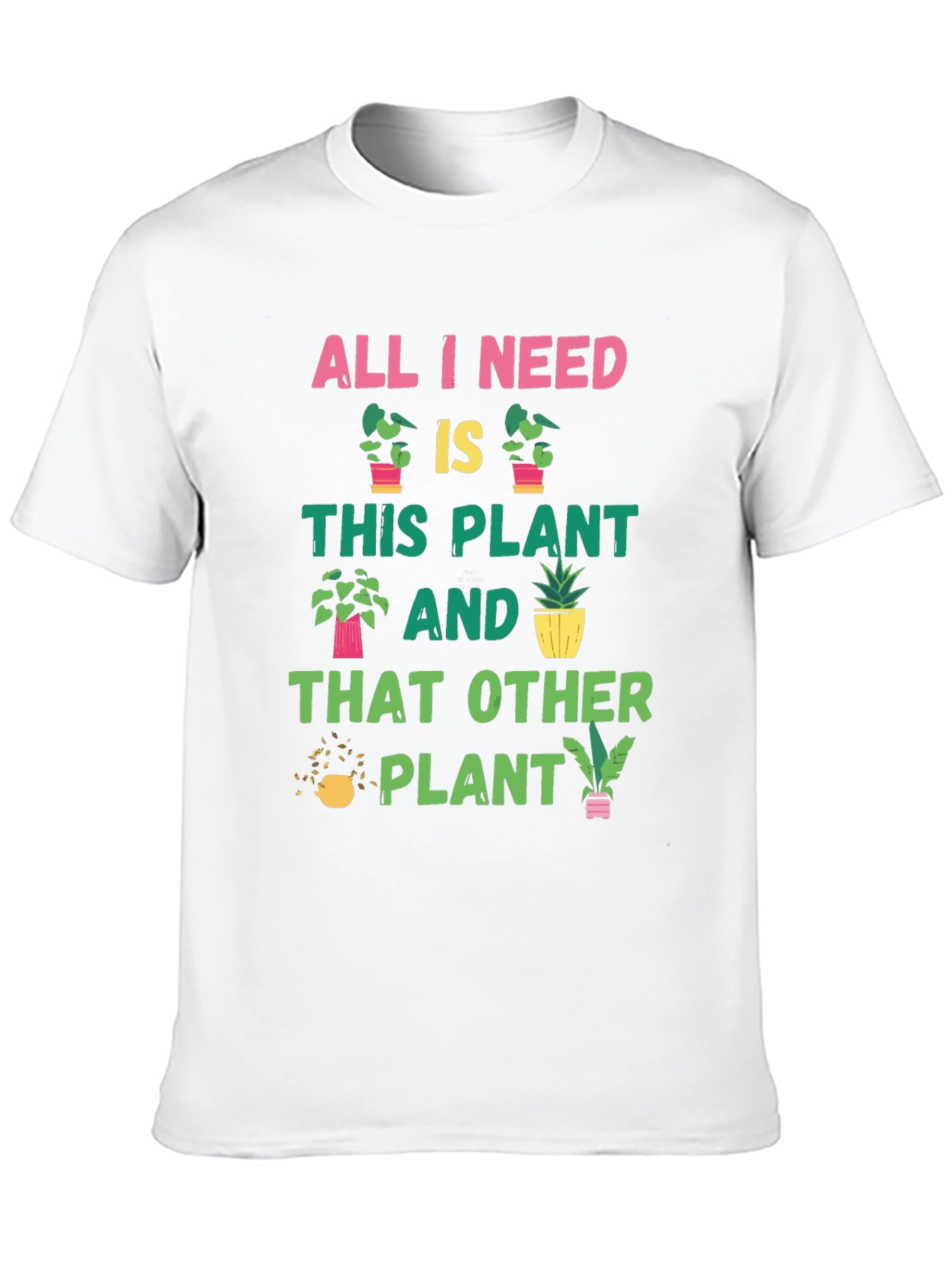 Plant Lover T-Shirt: All I Need Is Plants