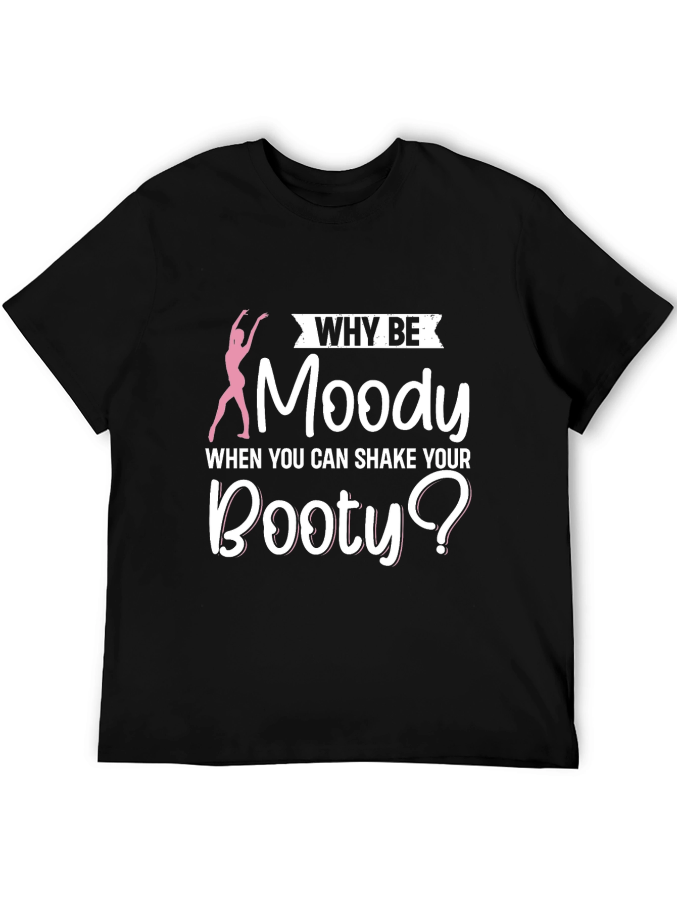 Why Be Moody Booty T-Shirt