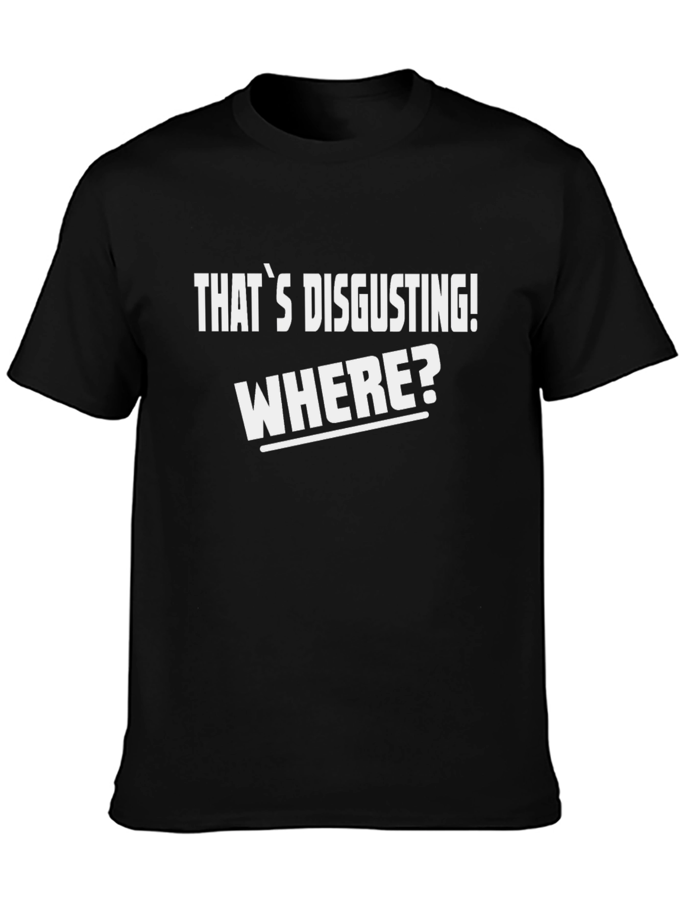 Thats Disgusting! Where? T-Shirt - Funny Novelty Tee