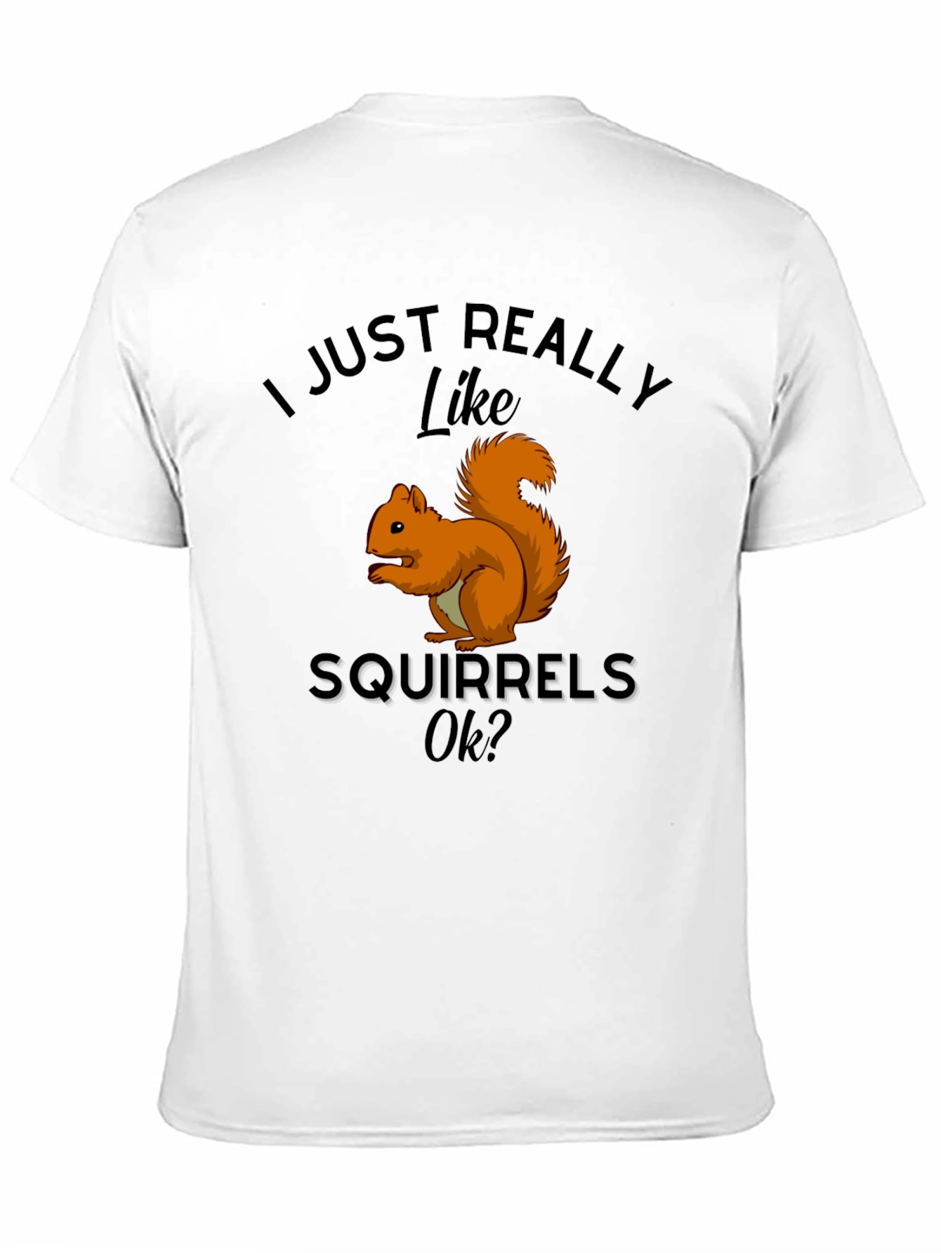 Squirrel Lover T-Shirt: I Just Really Like Squirrels Ok?