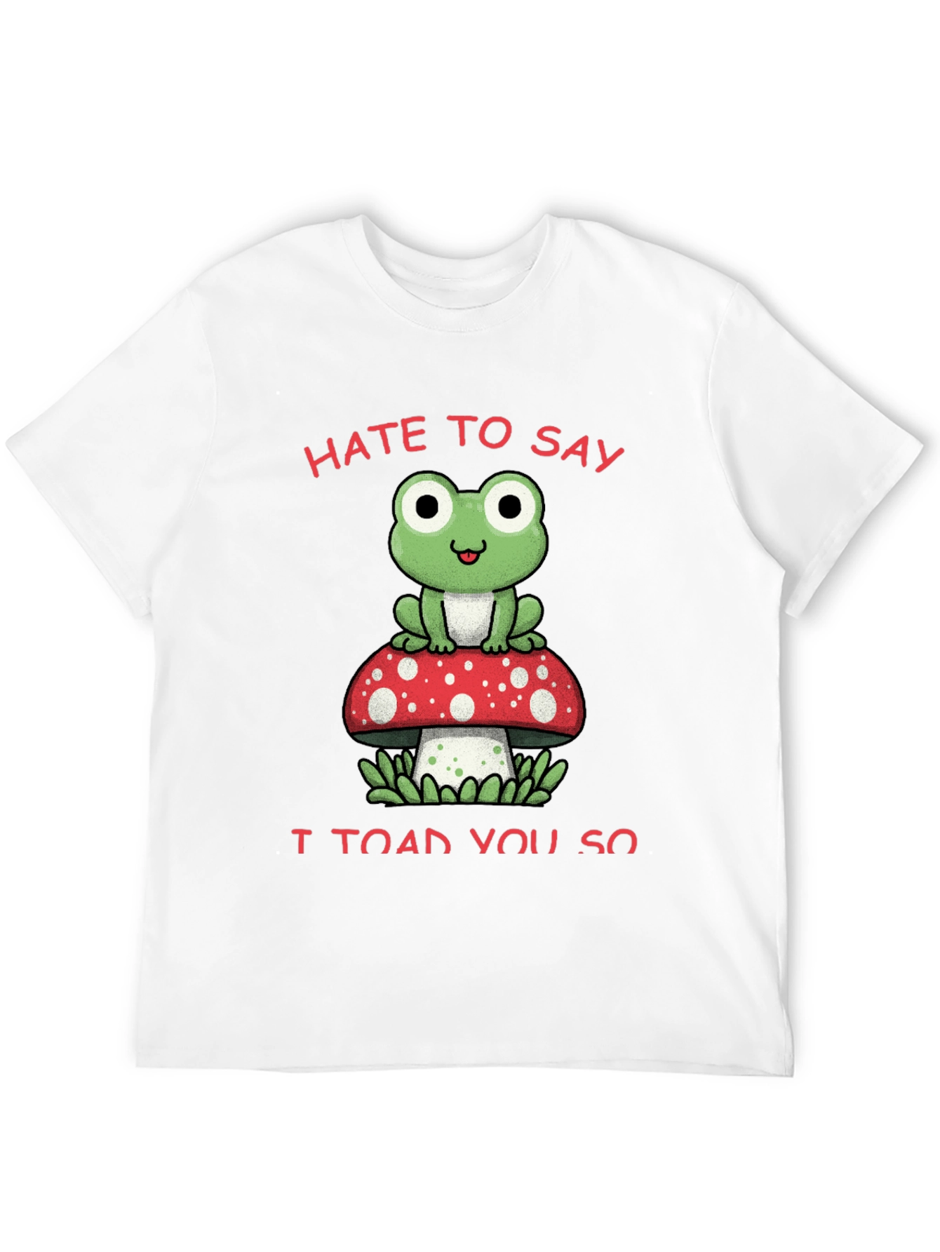 Hate to Say I Toad You So T-Shirt