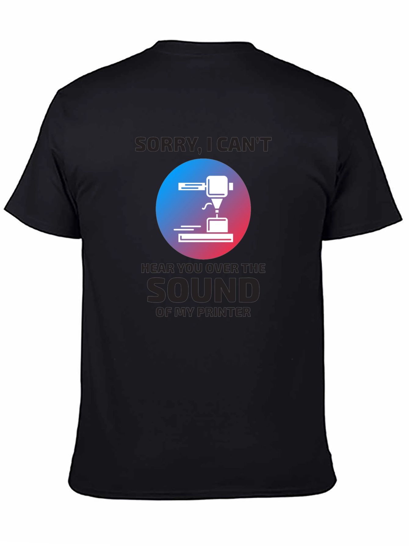 3D Printer T-Shirt - Sorry Cant Hear You