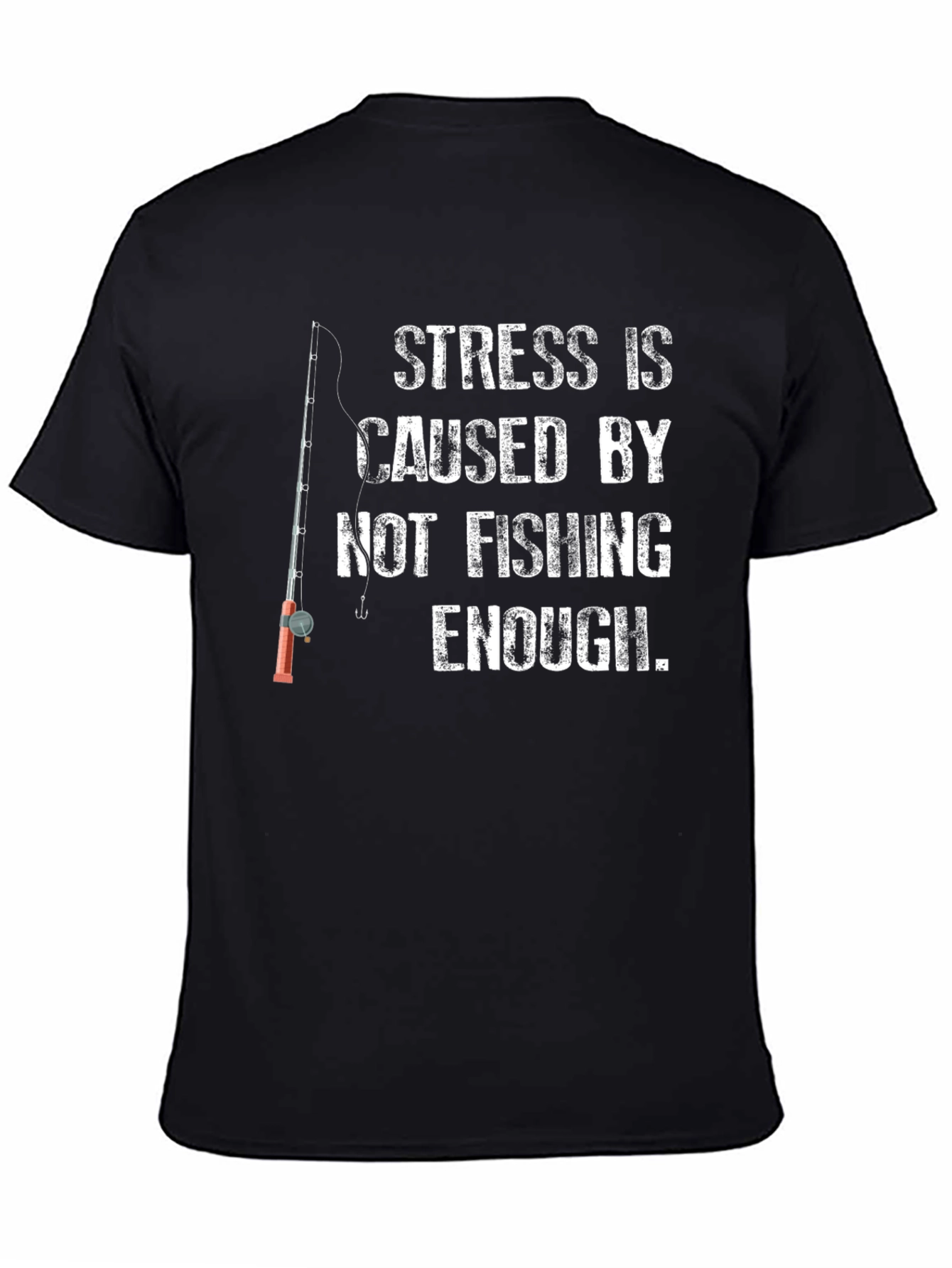 Fishing T-Shirt: Stress is Caused by Not Fishing Enough