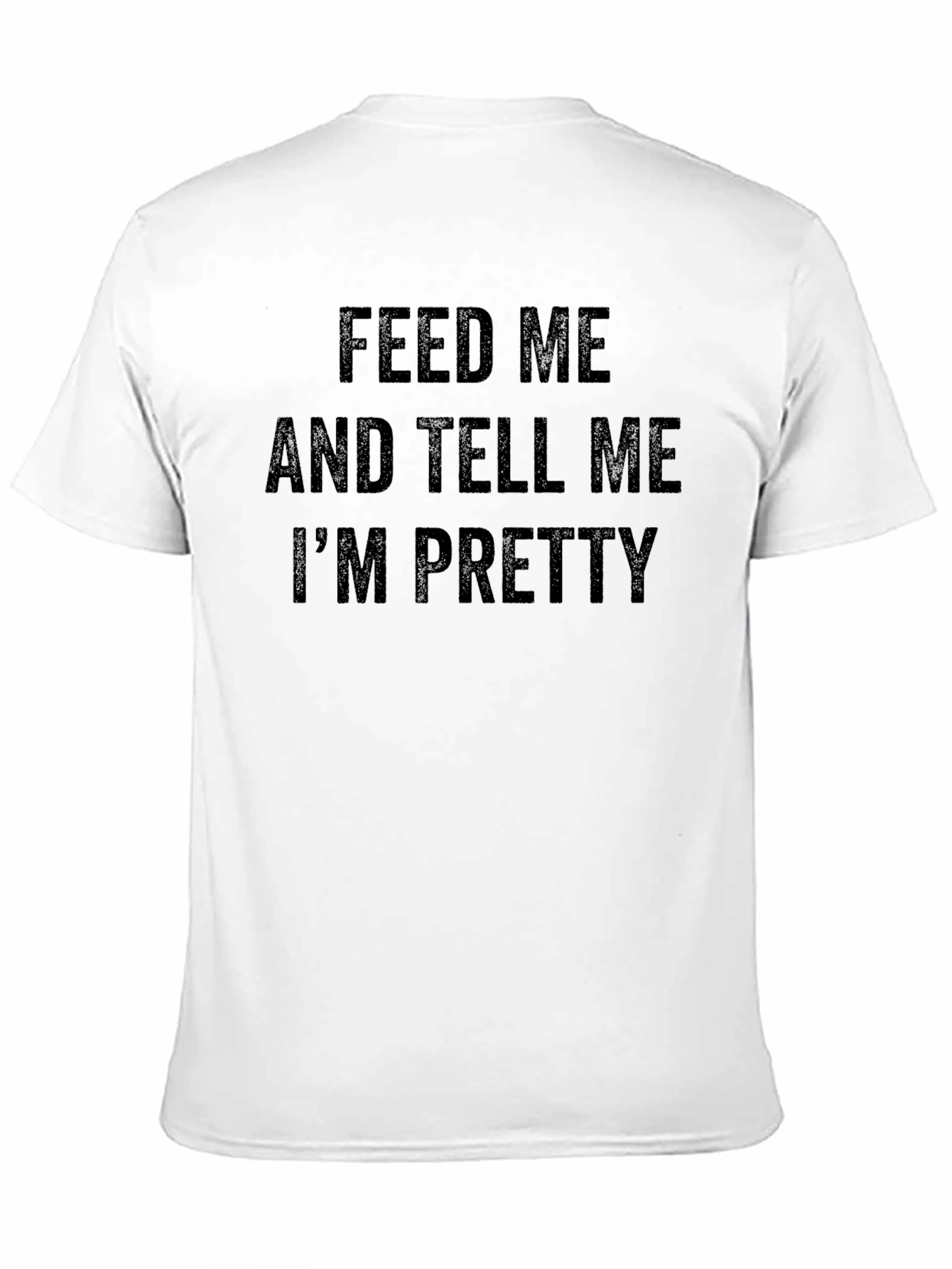 Feed Me and Tell Me Im Pretty T-Shirt
