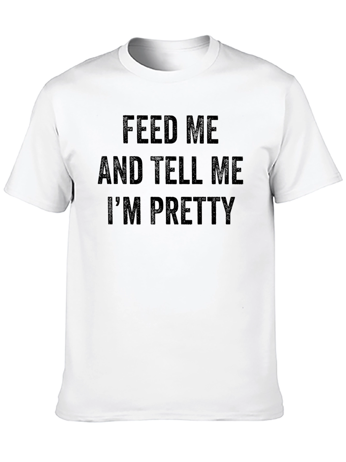 Feed Me and Tell Me Im Pretty T-Shirt