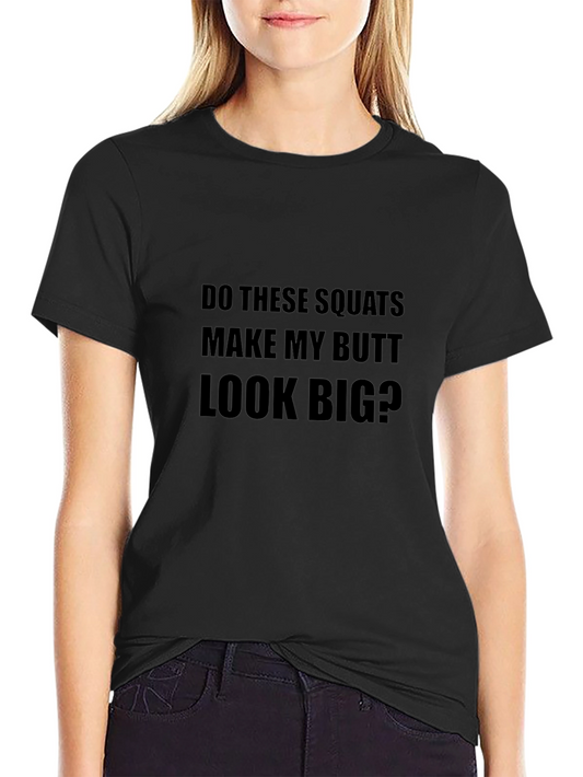 Squats T-Shirt - Make My Butt Look Big? Gym Workout Tee