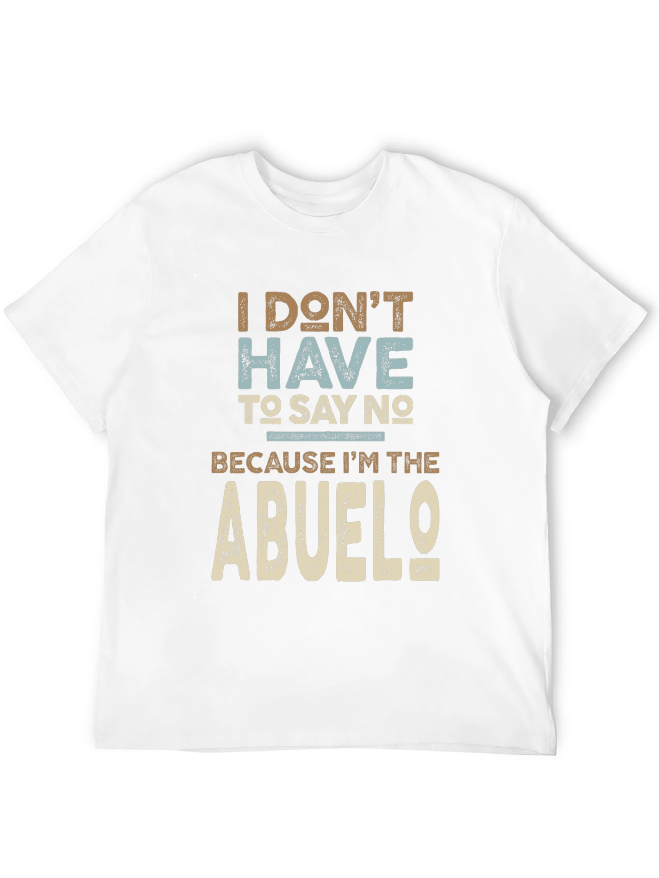 I Dont Have To Say No Abuelo T-Shirt